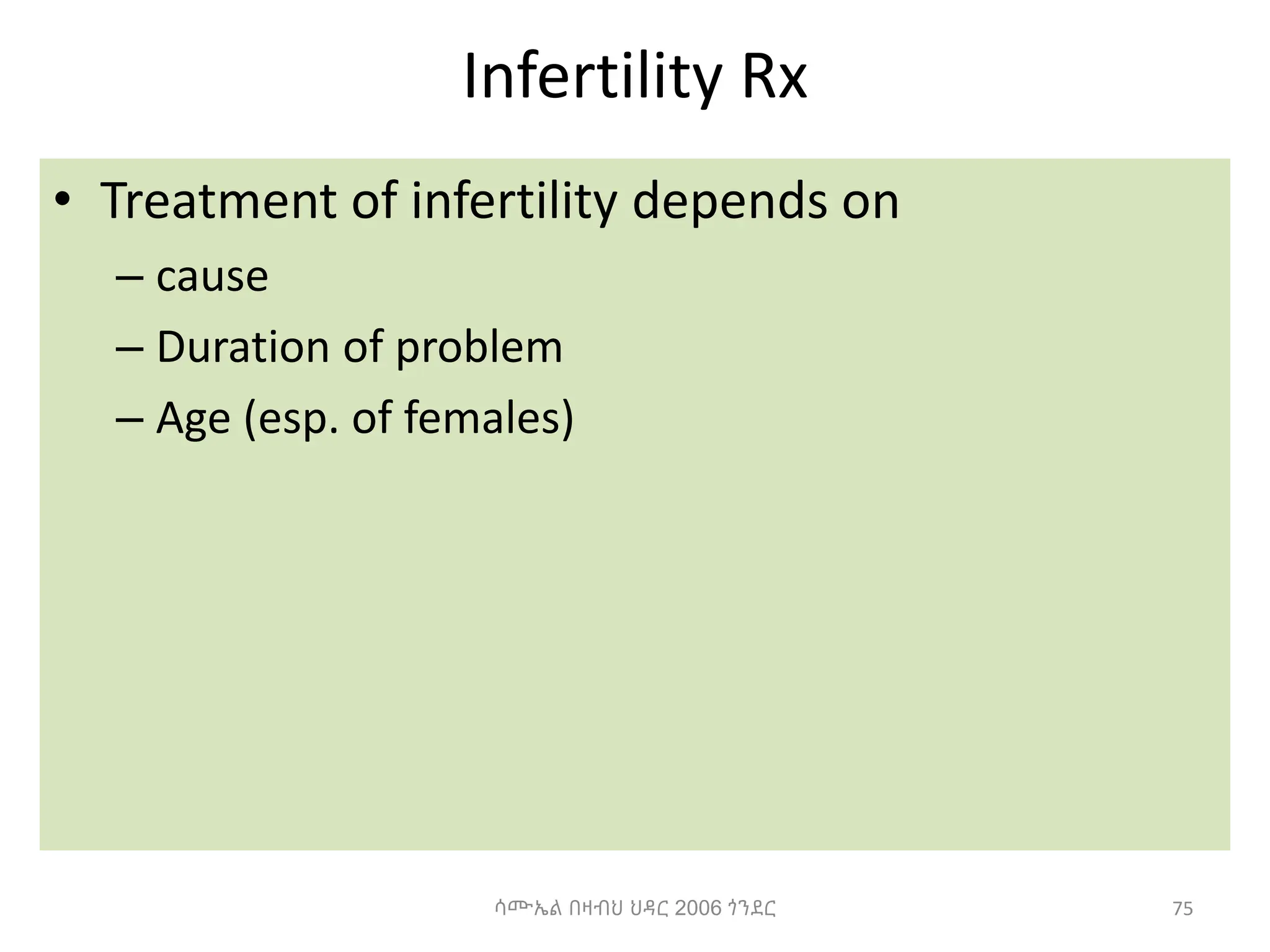 Infertility Rx
• Treatment of infertility depends on
– cause
– Duration of problem
– Age (esp. of females)
75
ሳሙኤል በዛብህ ህዳር 2006 ጎንደር
 
