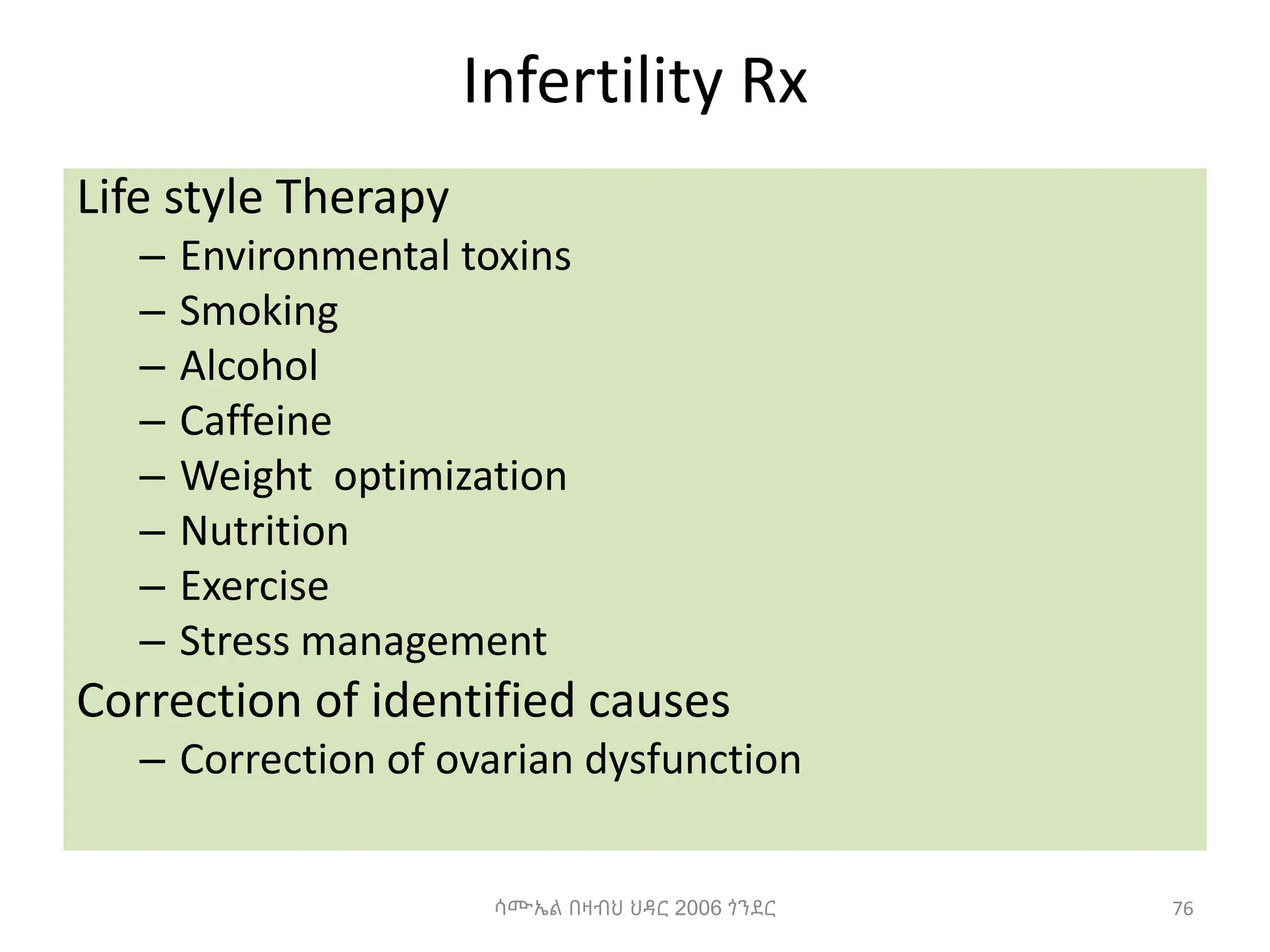 Infertility Rx
Life style Therapy
– Environmental toxins
– Smoking
– Alcohol
– Caffeine
– Weight optimization
– Nutrition
– Exercise
– Stress management
Correction of identified causes
– Correction of ovarian dysfunction
76
ሳሙኤል በዛብህ ህዳር 2006 ጎንደር
 