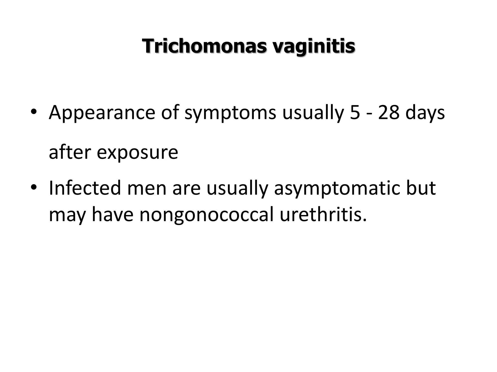 Trichomonas vaginitis
• Appearance of symptoms usually 5 - 28 days
after exposure
• Infected men are usually asymptomatic but
may have nongonococcal urethritis.
 