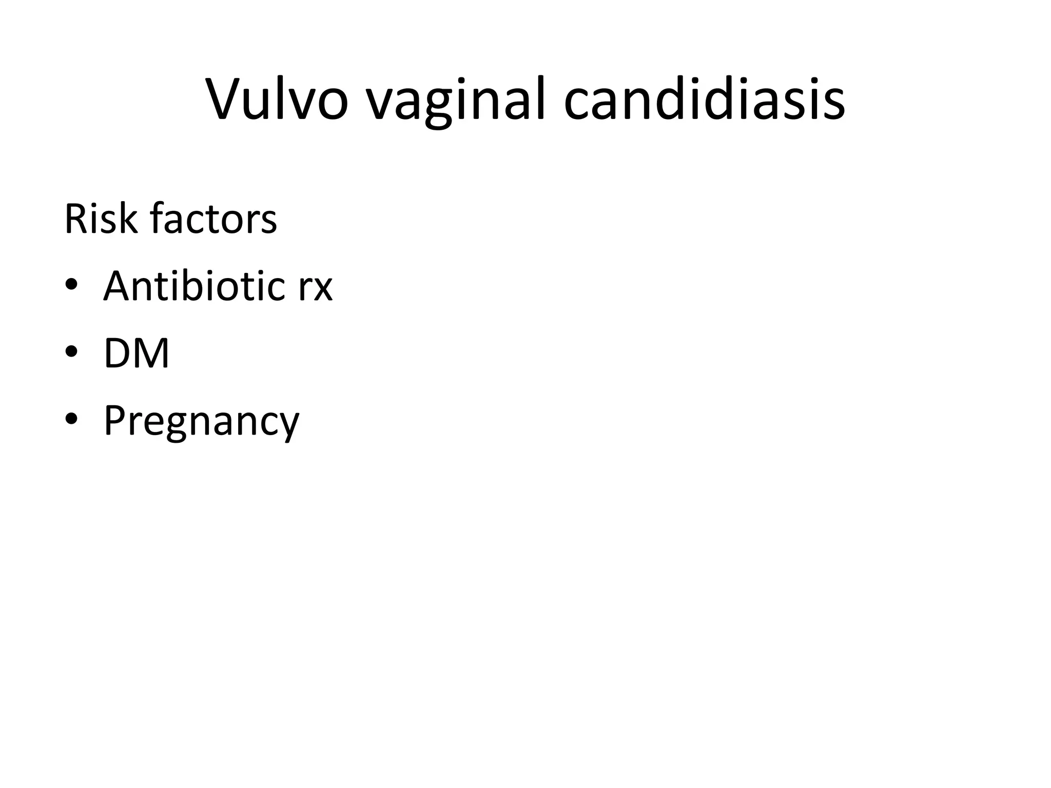 Vulvo vaginal candidiasis
Risk factors
• Antibiotic rx
• DM
• Pregnancy
 
