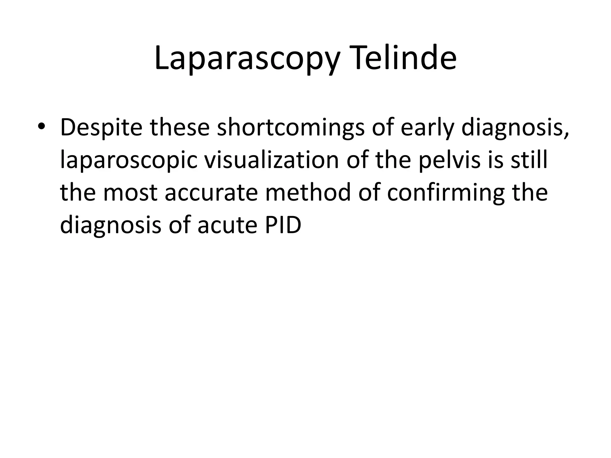 Laparascopy Telinde
• Despite these shortcomings of early diagnosis,
laparoscopic visualization of the pelvis is still
the most accurate method of confirming the
diagnosis of acute PID
 