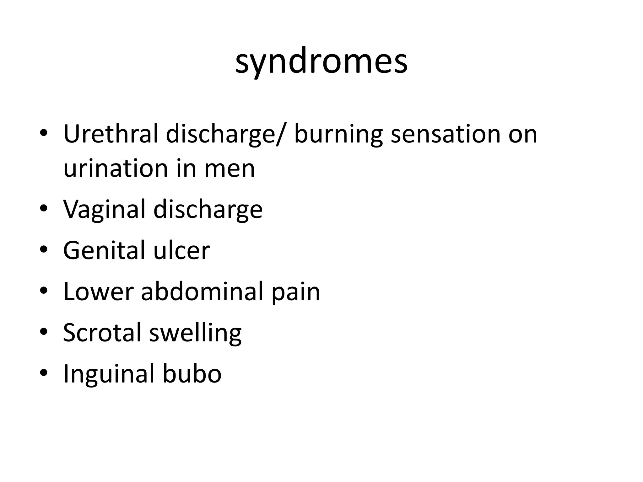 syndromes
• Urethral discharge/ burning sensation on
urination in men
• Vaginal discharge
• Genital ulcer
• Lower abdominal pain
• Scrotal swelling
• Inguinal bubo
 