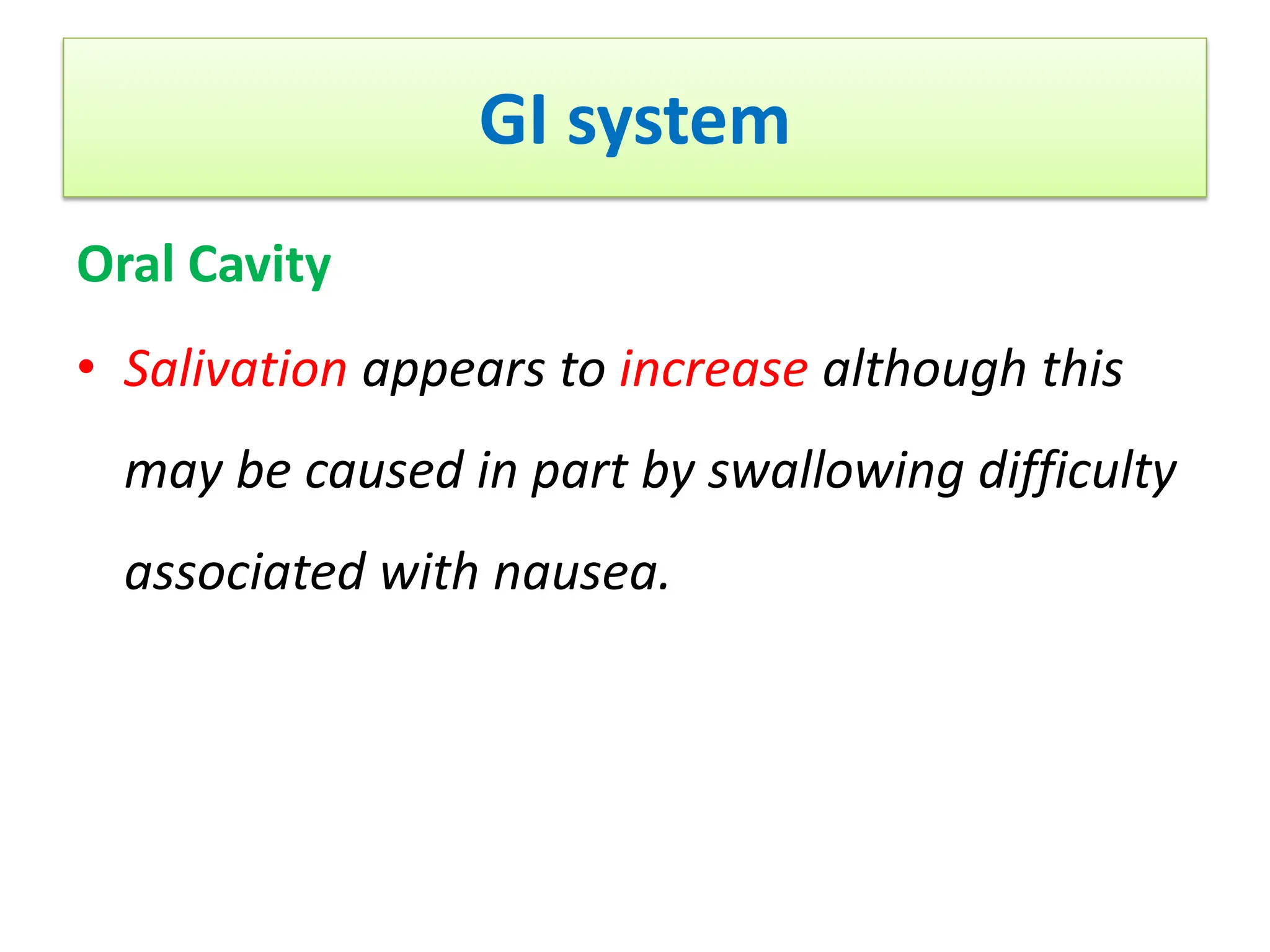 GI system
Oral Cavity
• Salivation appears to increase although this
may be caused in part by swallowing difficulty
associated with nausea.
 
