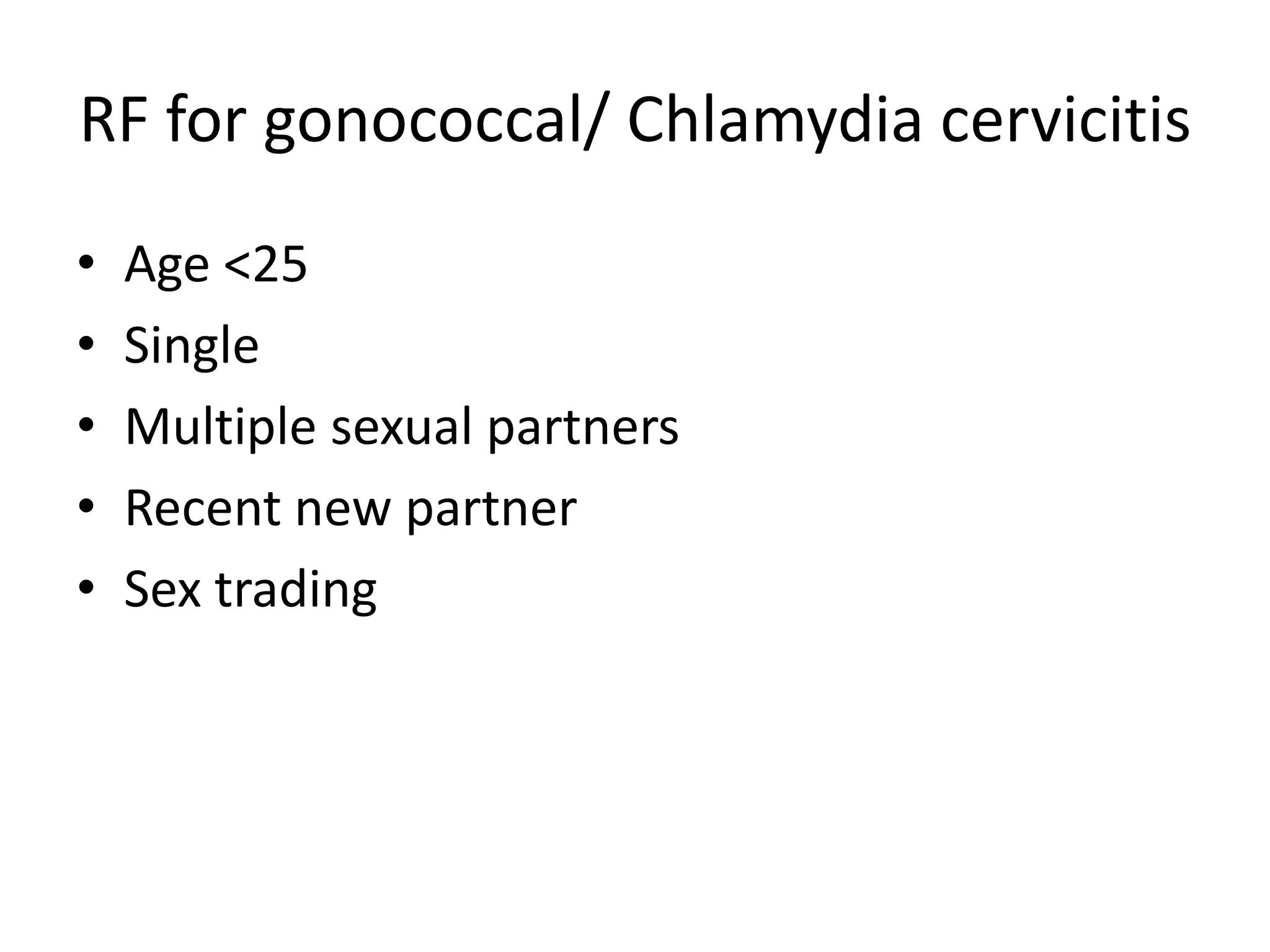 RF for gonococcal/ Chlamydia cervicitis
• Age <25
• Single
• Multiple sexual partners
• Recent new partner
• Sex trading
 