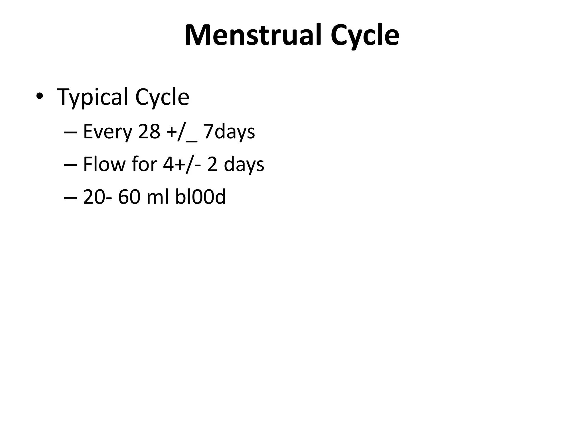 Menstrual Cycle
• Typical Cycle
– Every 28 +/_ 7days
– Flow for 4+/- 2 days
– 20- 60 ml bl00d
 