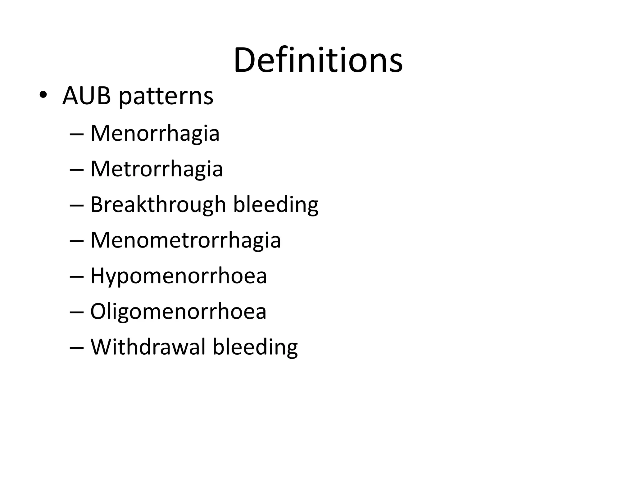 Definitions
• AUB patterns
– Menorrhagia
– Metrorrhagia
– Breakthrough bleeding
– Menometrorrhagia
– Hypomenorrhoea
– Oligomenorrhoea
– Withdrawal bleeding
 