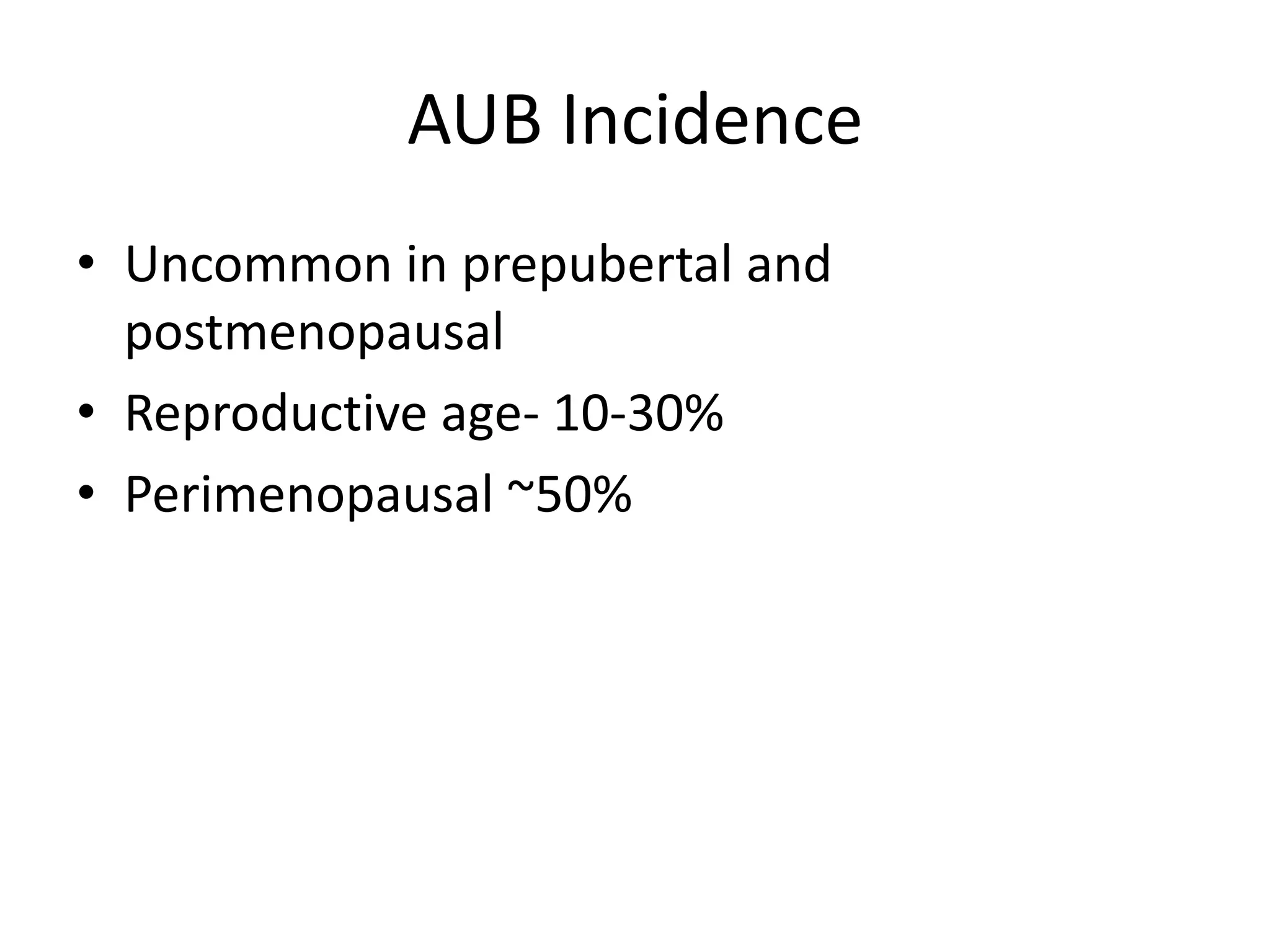 AUB Incidence
• Uncommon in prepubertal and
postmenopausal
• Reproductive age- 10-30%
• Perimenopausal ~50%
 