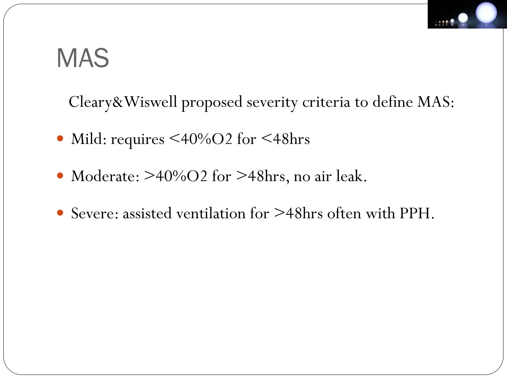 MAS
Cleary&Wiswell proposed severity criteria to define MAS:
 Mild: requires <40%O2 for <48hrs
 Moderate: >40%O2 for >48hrs, no air leak.
 Severe: assisted ventilation for >48hrs often with PPH.
 