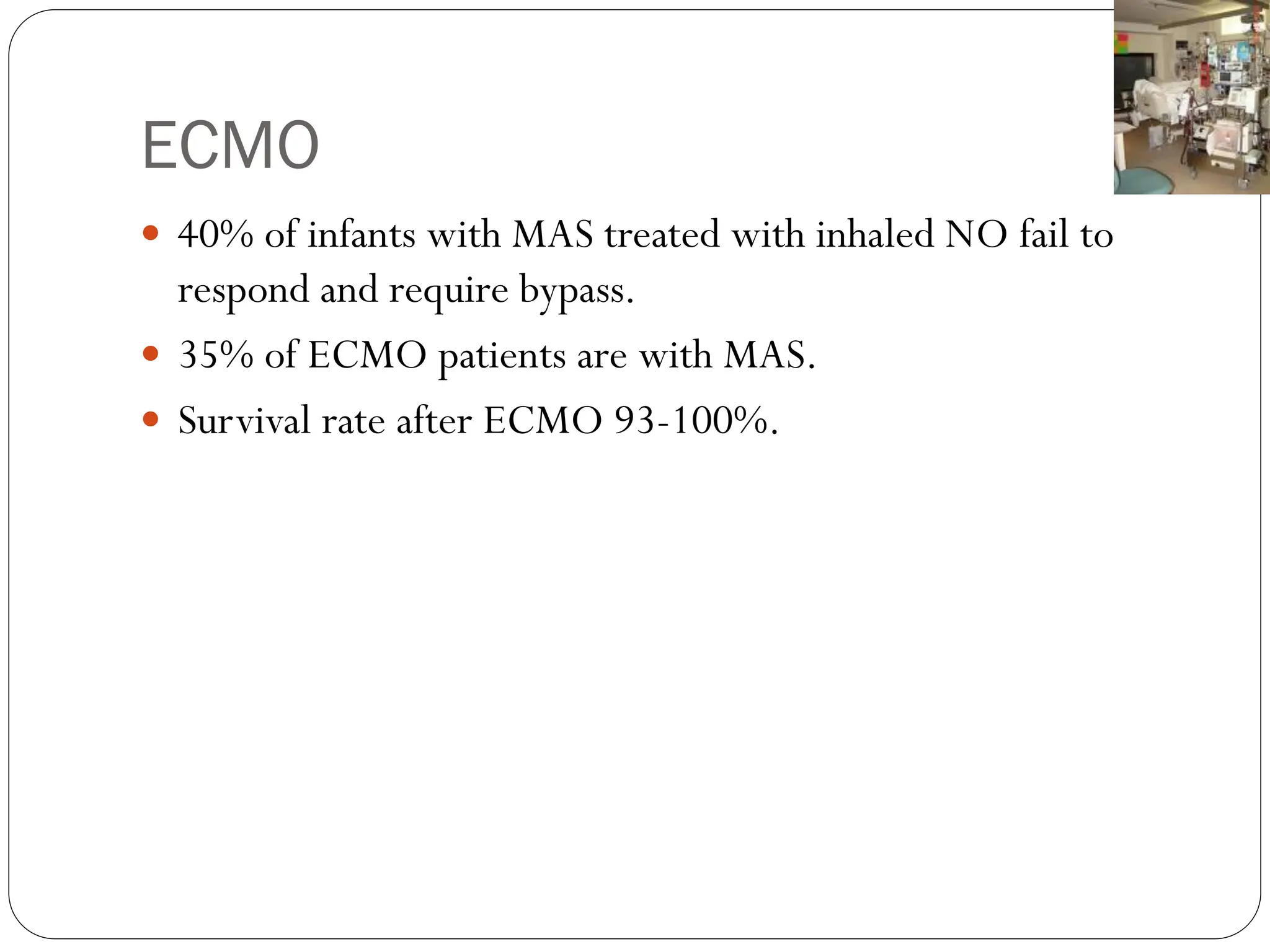 ECMO
 40% of infants with MAS treated with inhaled NO fail to
respond and require bypass.
 35% of ECMO patients are with MAS.
 Survival rate after ECMO 93-100%.
 