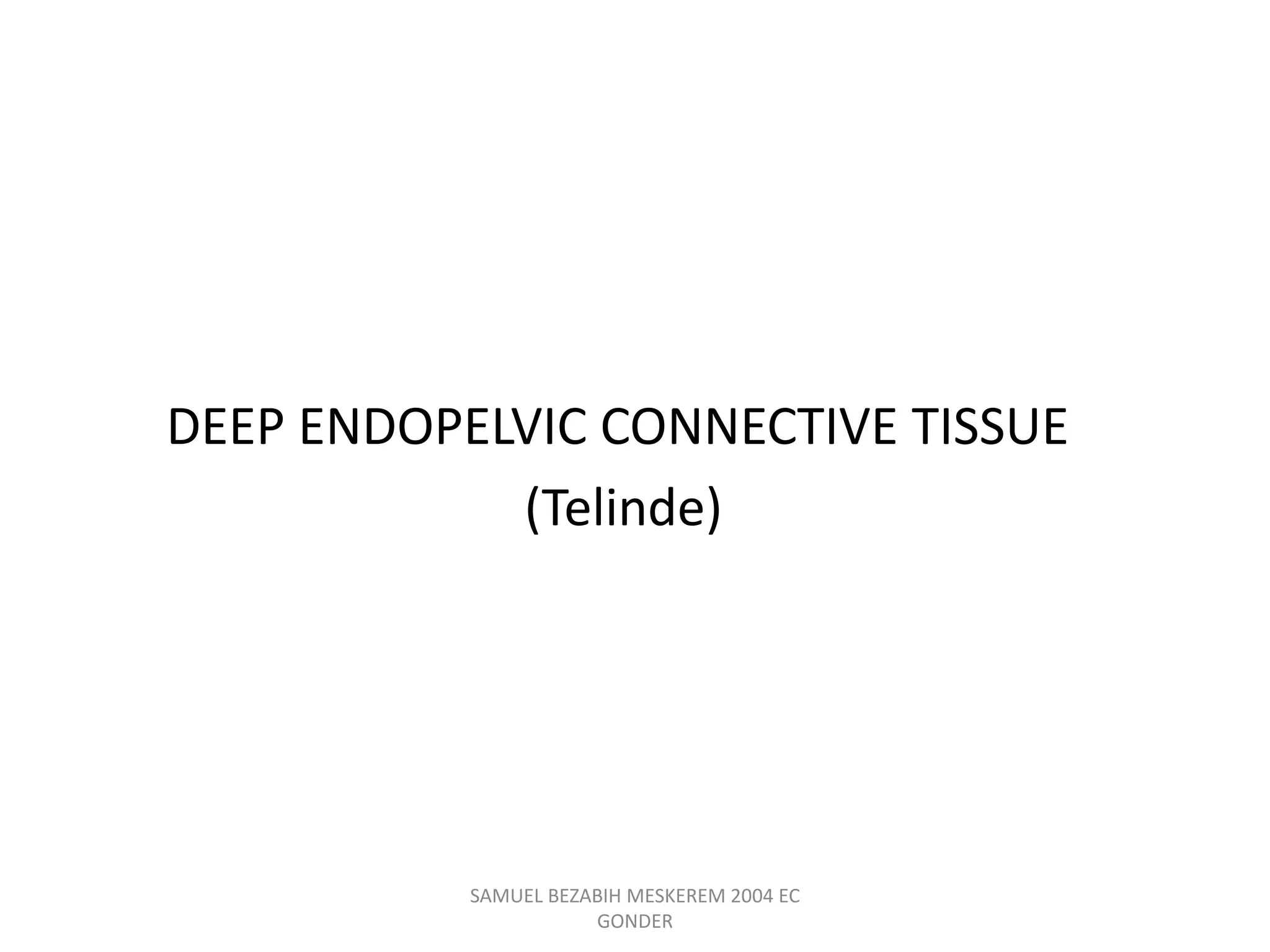 DEEP ENDOPELVIC CONNECTIVE TISSUE
(Telinde)
SAMUEL BEZABIH MESKEREM 2004 EC
GONDER
 