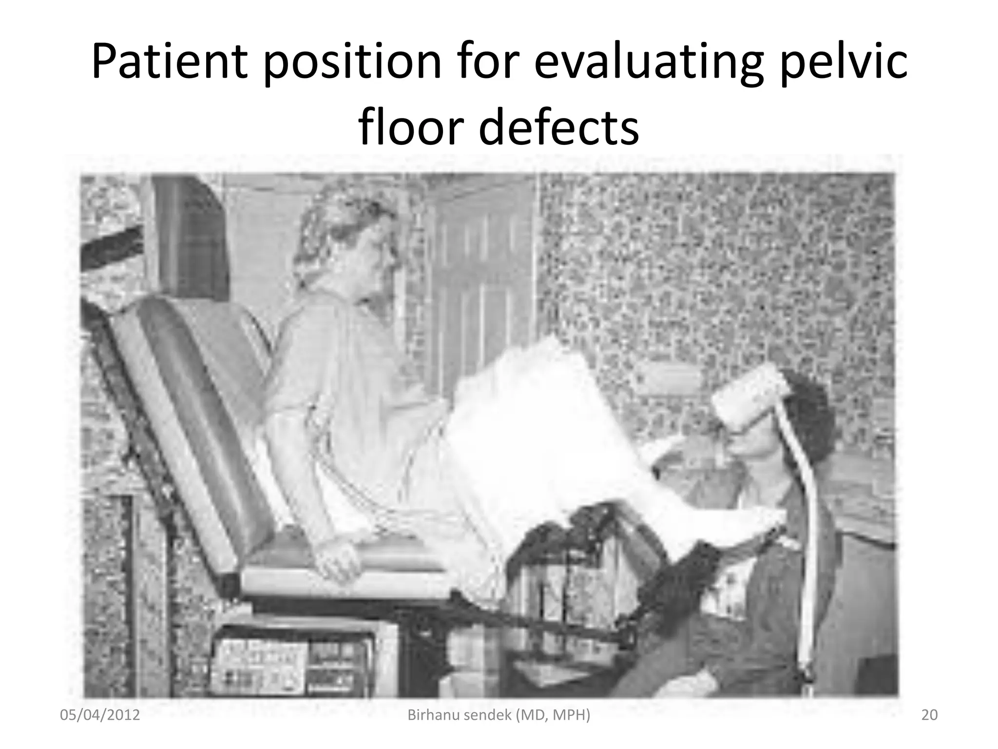 Patient position for evaluating pelvic
floor defects
05/04/2012 20
Birhanu sendek (MD, MPH)
 