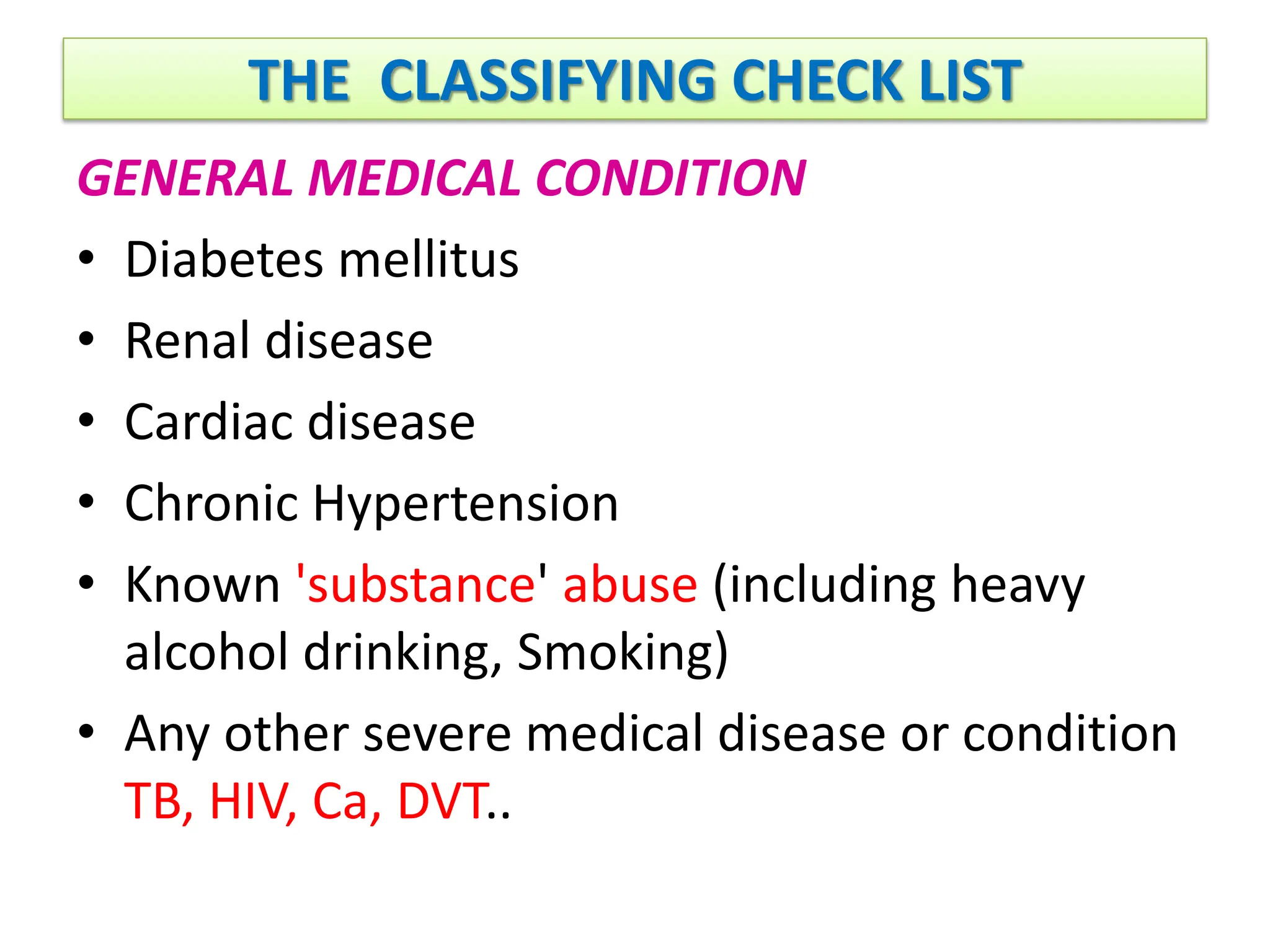 THE CLASSIFYING CHECK LIST
GENERAL MEDICAL CONDITION
• Diabetes mellitus
• Renal disease
• Cardiac disease
• Chronic Hypertension
• Known 'substance' abuse (including heavy
alcohol drinking, Smoking)
• Any other severe medical disease or condition
TB, HIV, Ca, DVT..
 