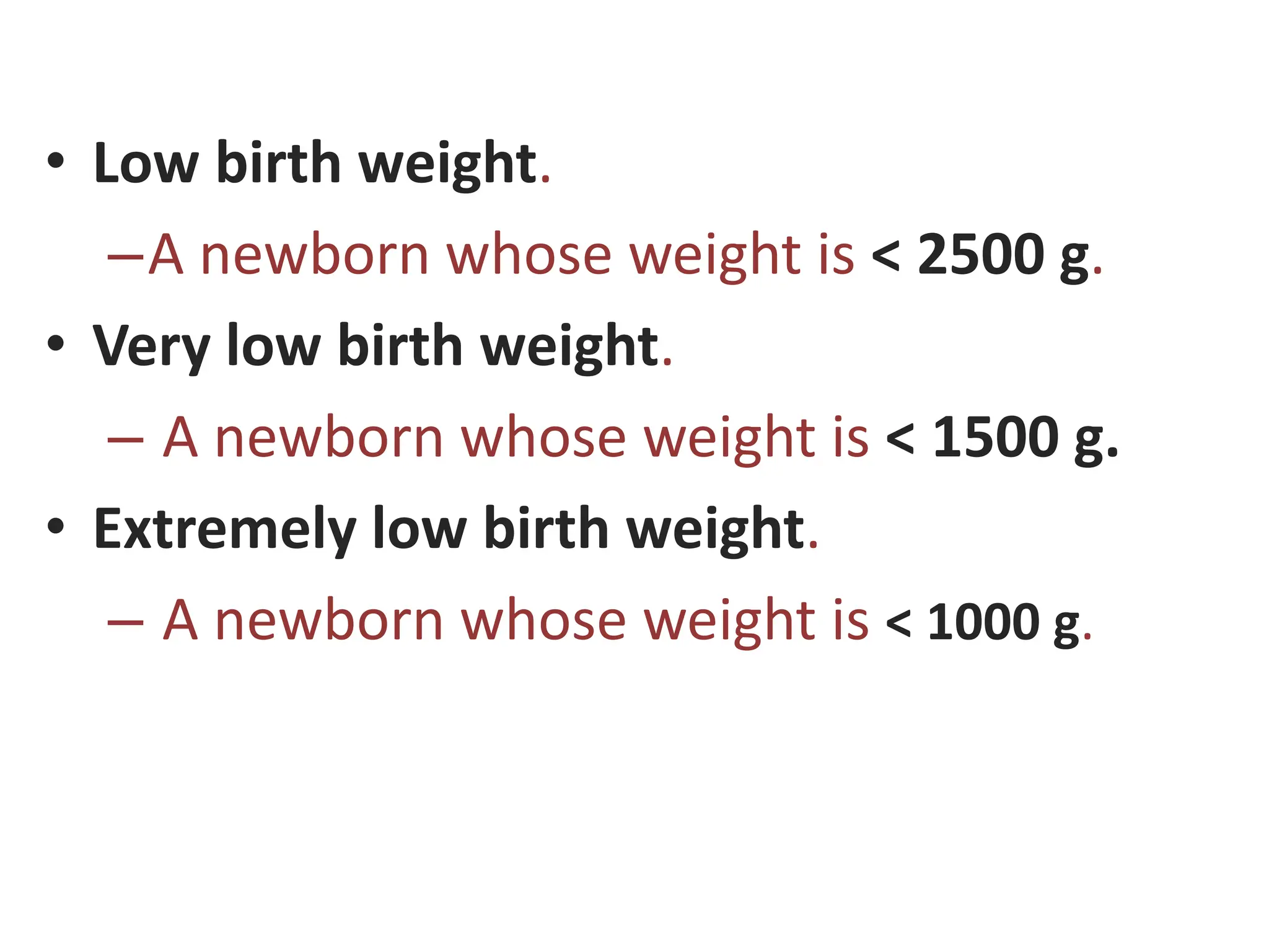 • Low birth weight.
–A newborn whose weight is < 2500 g.
• Very low birth weight.
– A newborn whose weight is < 1500 g.
• Extremely low birth weight.
– A newborn whose weight is < 1000 g.
 