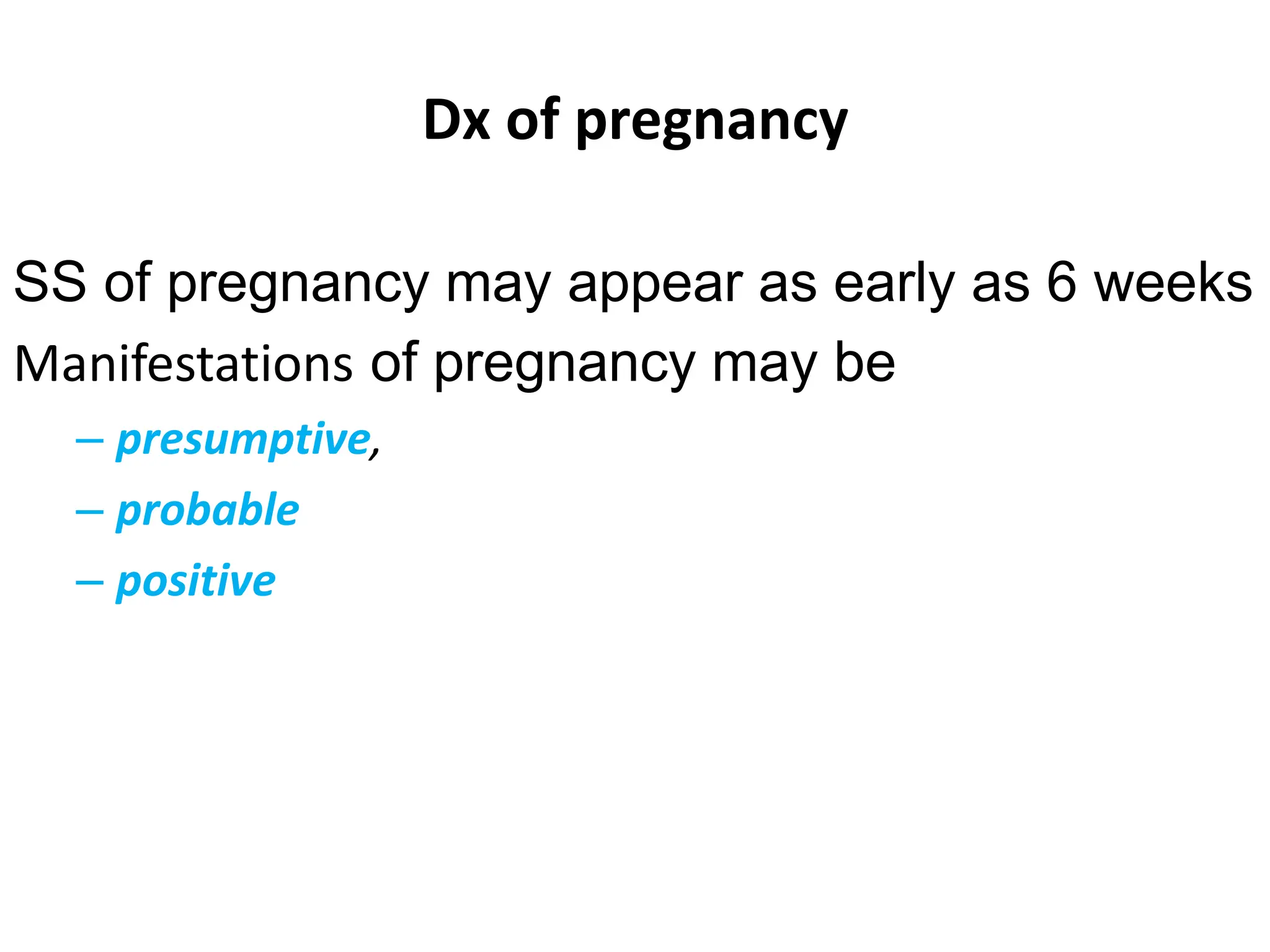 Dx of pregnancy
SS of pregnancy may appear as early as 6 weeks
Manifestations of pregnancy may be
– presumptive,
– probable
– positive
 