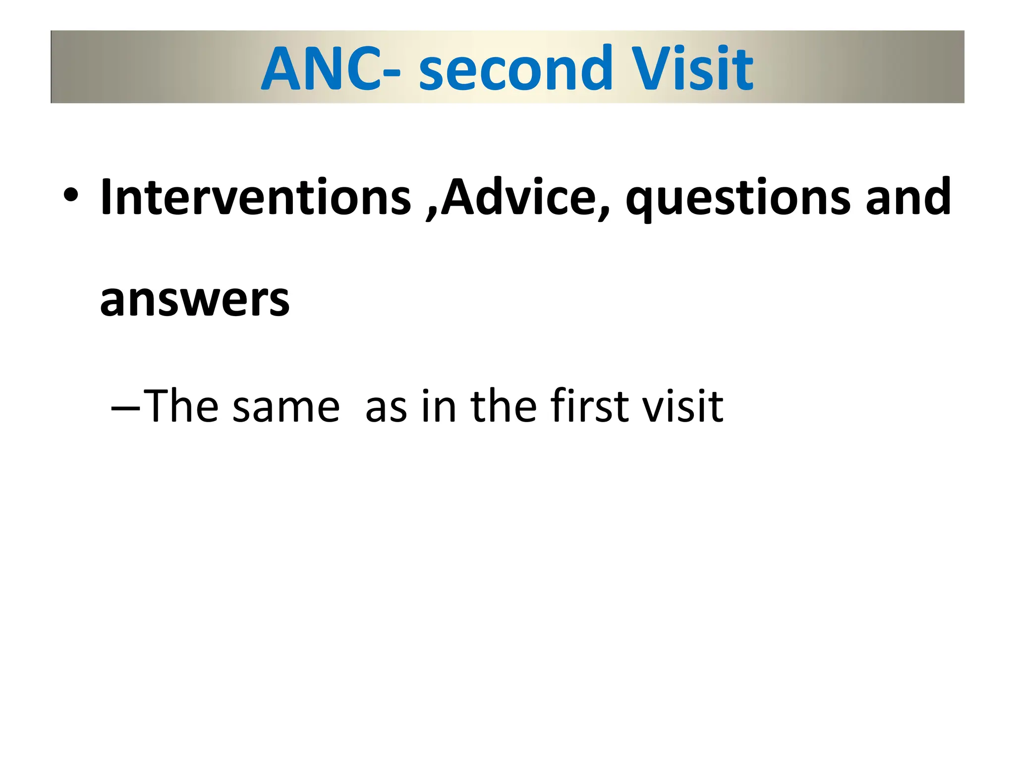 ANC- second Visit
• Interventions ,Advice, questions and
answers
–The same as in the first visit
 
