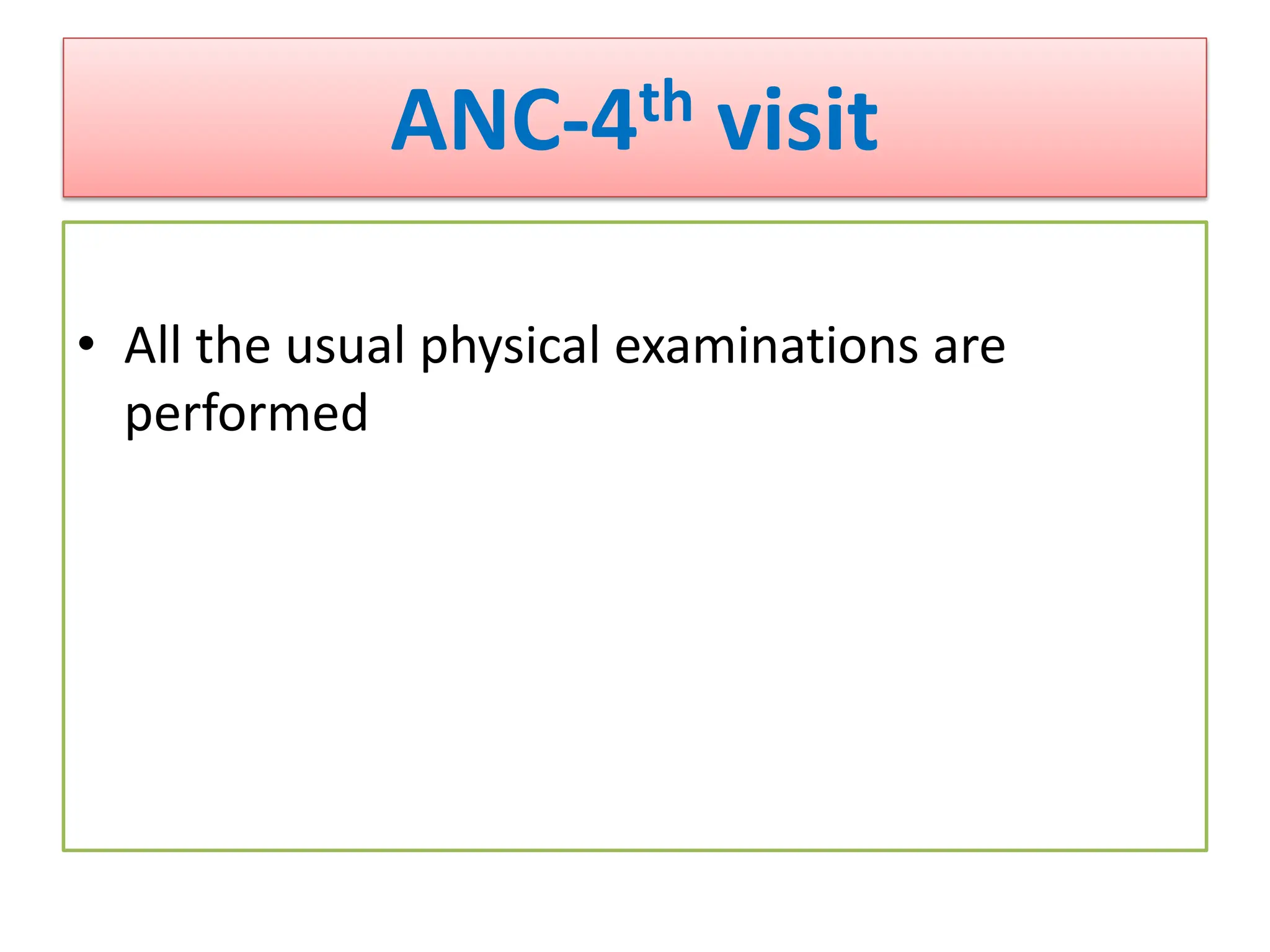ANC-4th visit
• All the usual physical examinations are
performed
 