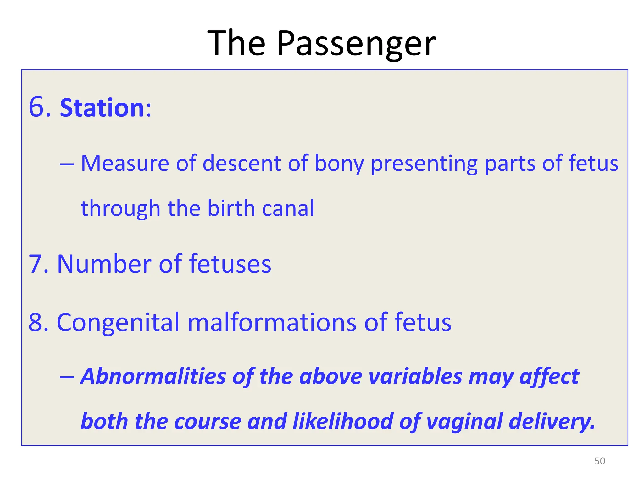 The Passenger
6. Station:
– Measure of descent of bony presenting parts of fetus
through the birth canal
7. Number of fetuses
8. Congenital malformations of fetus
– Abnormalities of the above variables may affect
both the course and likelihood of vaginal delivery.
50
 