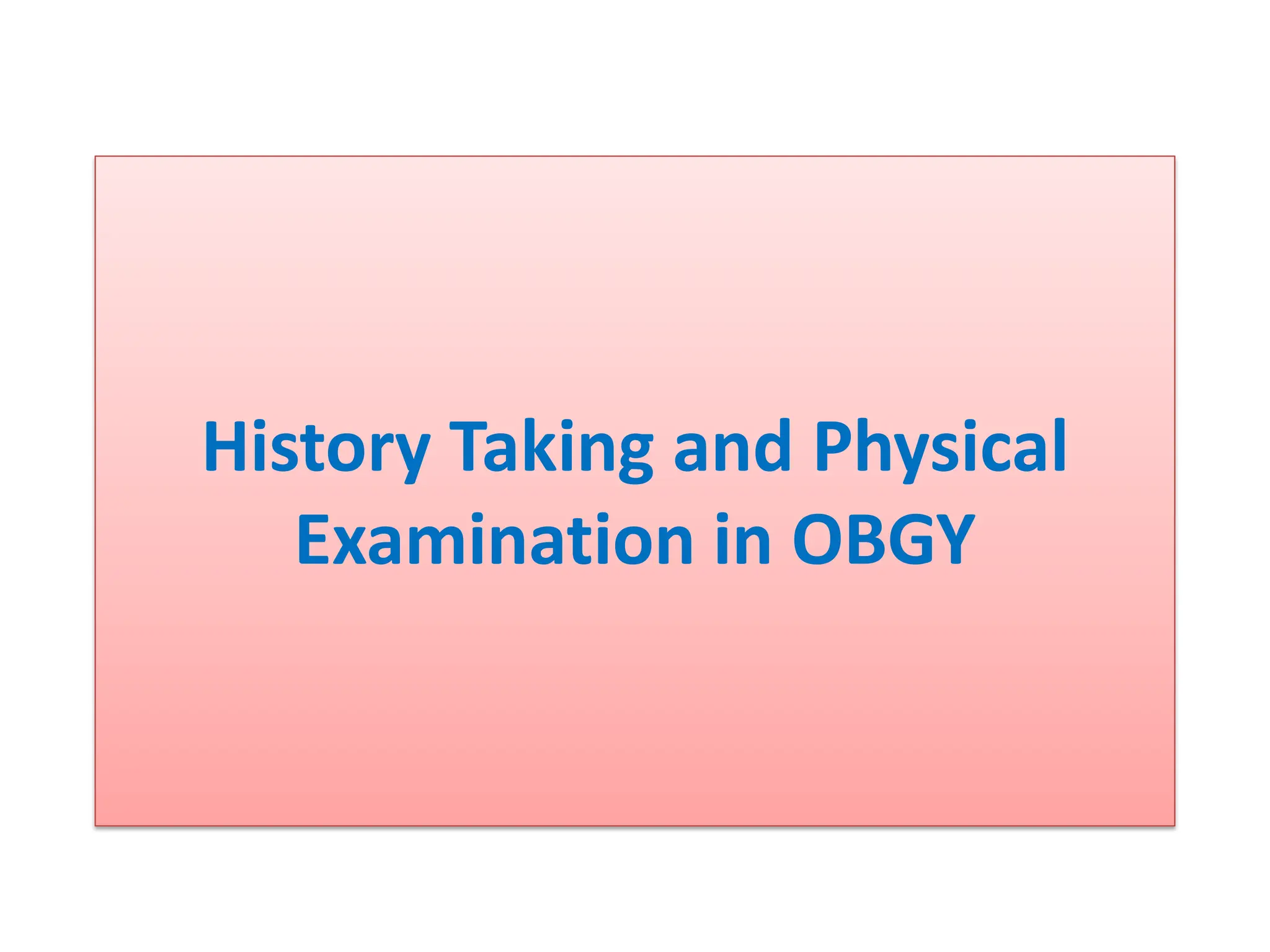 History Taking and Physical
Examination in OBGY
 
