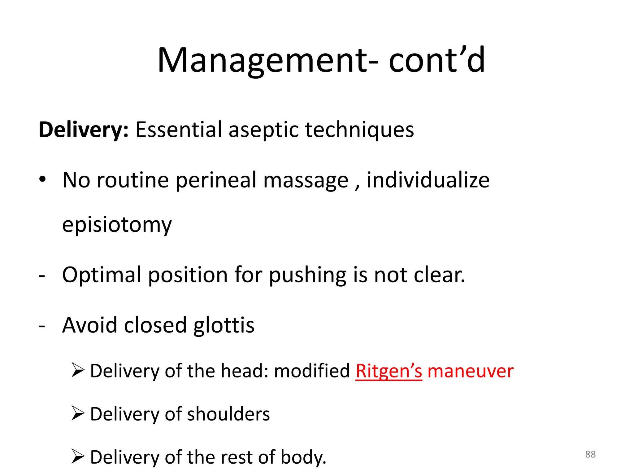 Management- cont’d
Delivery: Essential aseptic techniques
• No routine perineal massage , individualize
episiotomy
- Optimal position for pushing is not clear.
- Avoid closed glottis
Delivery of the head: modified Ritgen’s maneuver
Delivery of shoulders
Delivery of the rest of body. 88
 