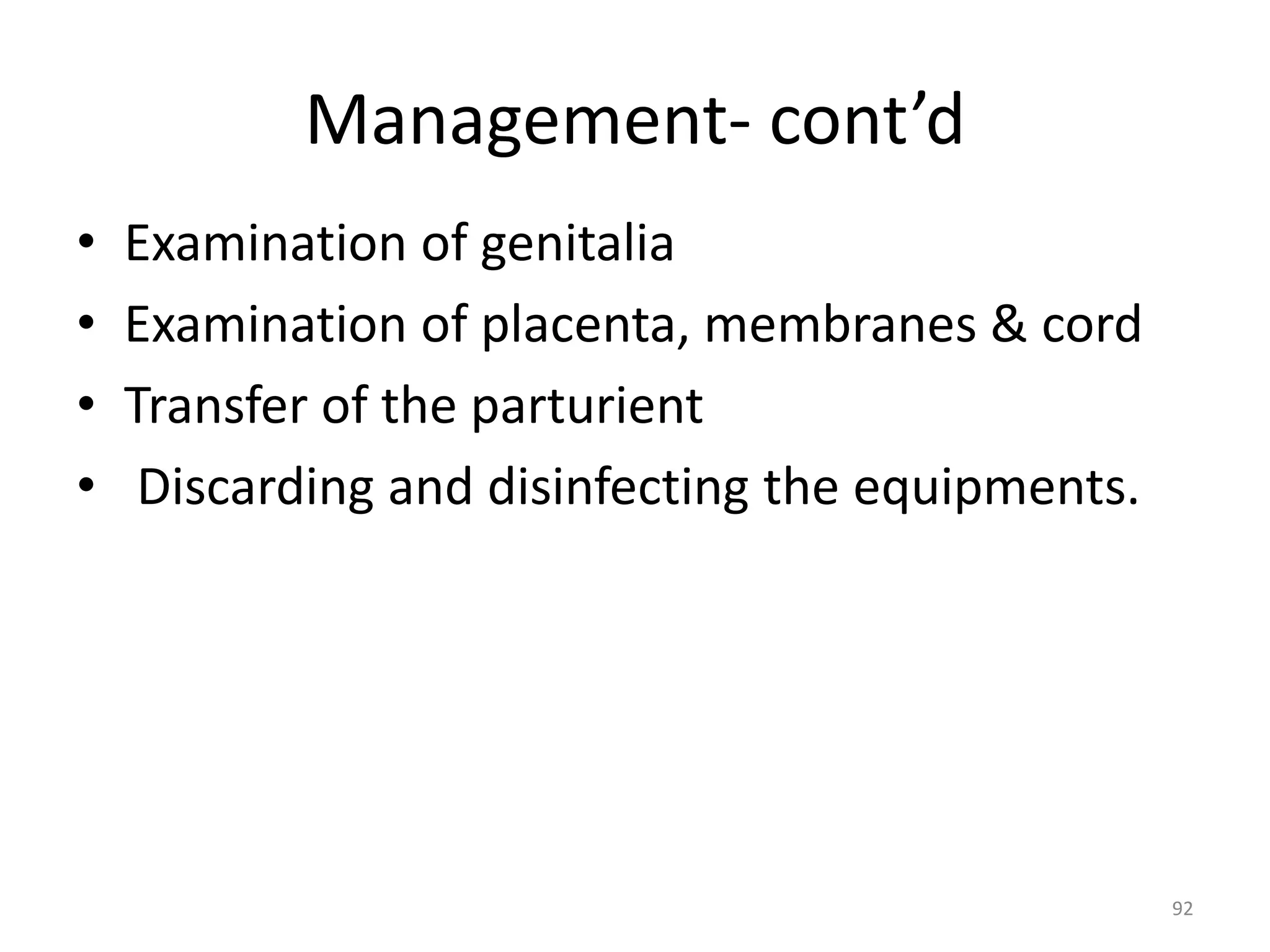 Management- cont’d
• Examination of genitalia
• Examination of placenta, membranes & cord
• Transfer of the parturient
• Discarding and disinfecting the equipments.
92
 