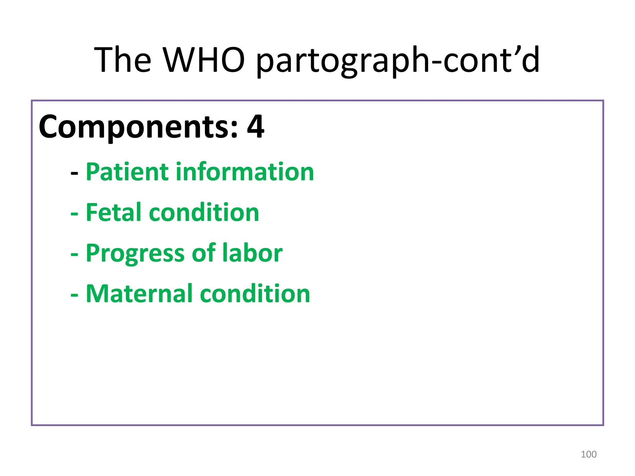 The WHO partograph-cont’d
Components: 4
- Patient information
- Fetal condition
- Progress of labor
- Maternal condition
100
 