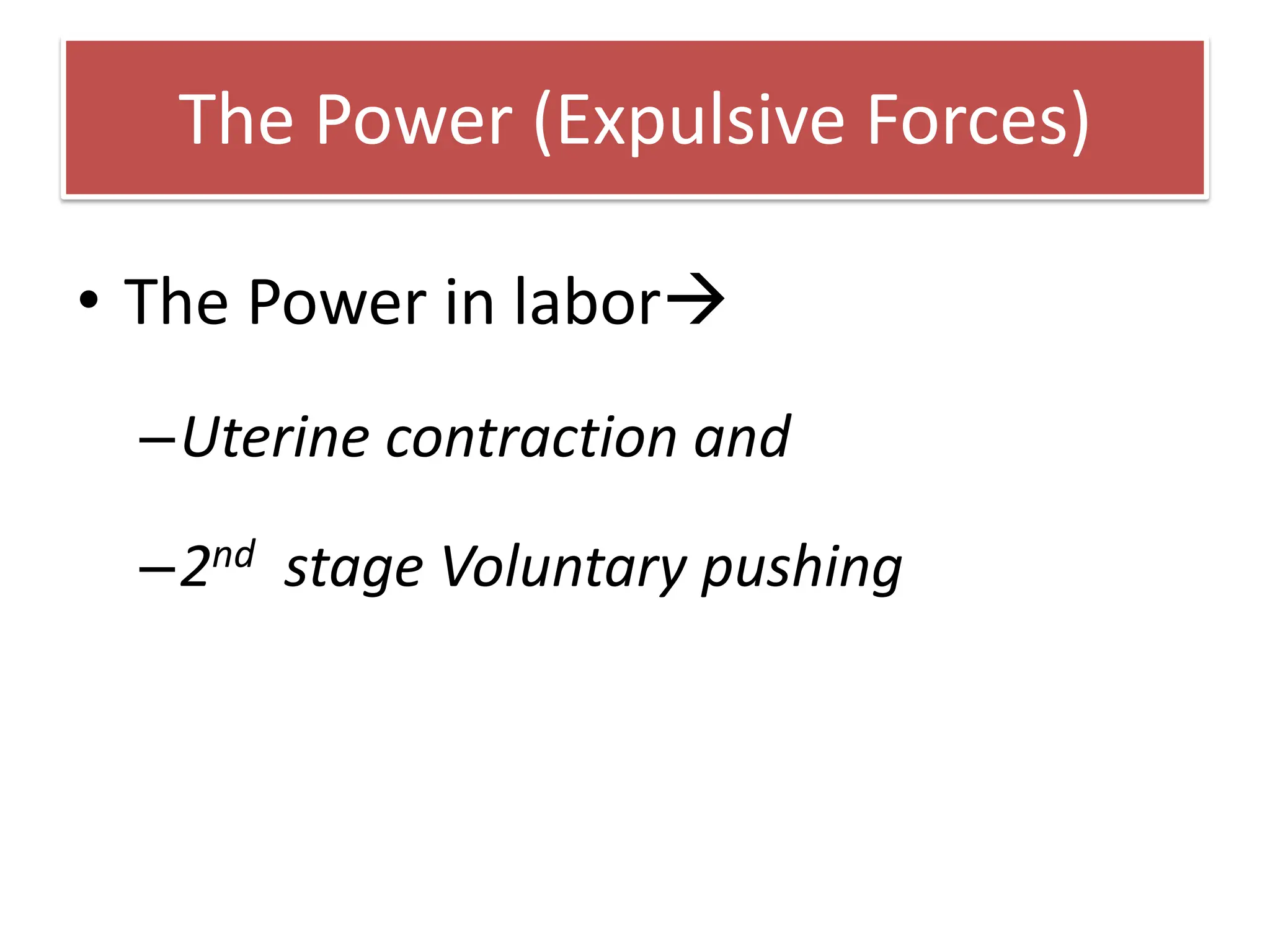 The Power (Expulsive Forces)
• The Power in labor
–Uterine contraction and
–2nd stage Voluntary pushing
 