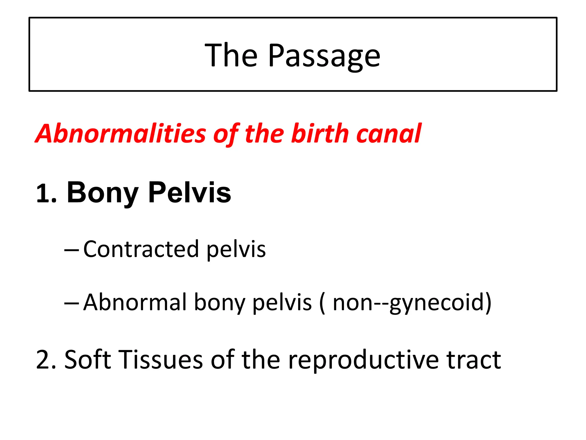 The Passage
Abnormalities of the birth canal
1. Bony Pelvis
–Contracted pelvis
–Abnormal bony pelvis ( non--gynecoid)
2. Soft Tissues of the reproductive tract
 