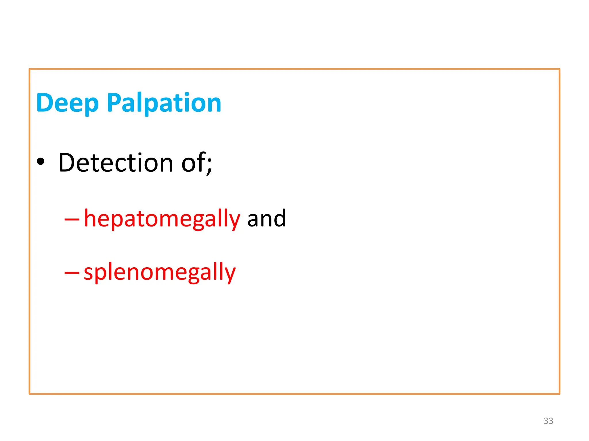 Deep Palpation
• Detection of;
–hepatomegally and
–splenomegally
33
 