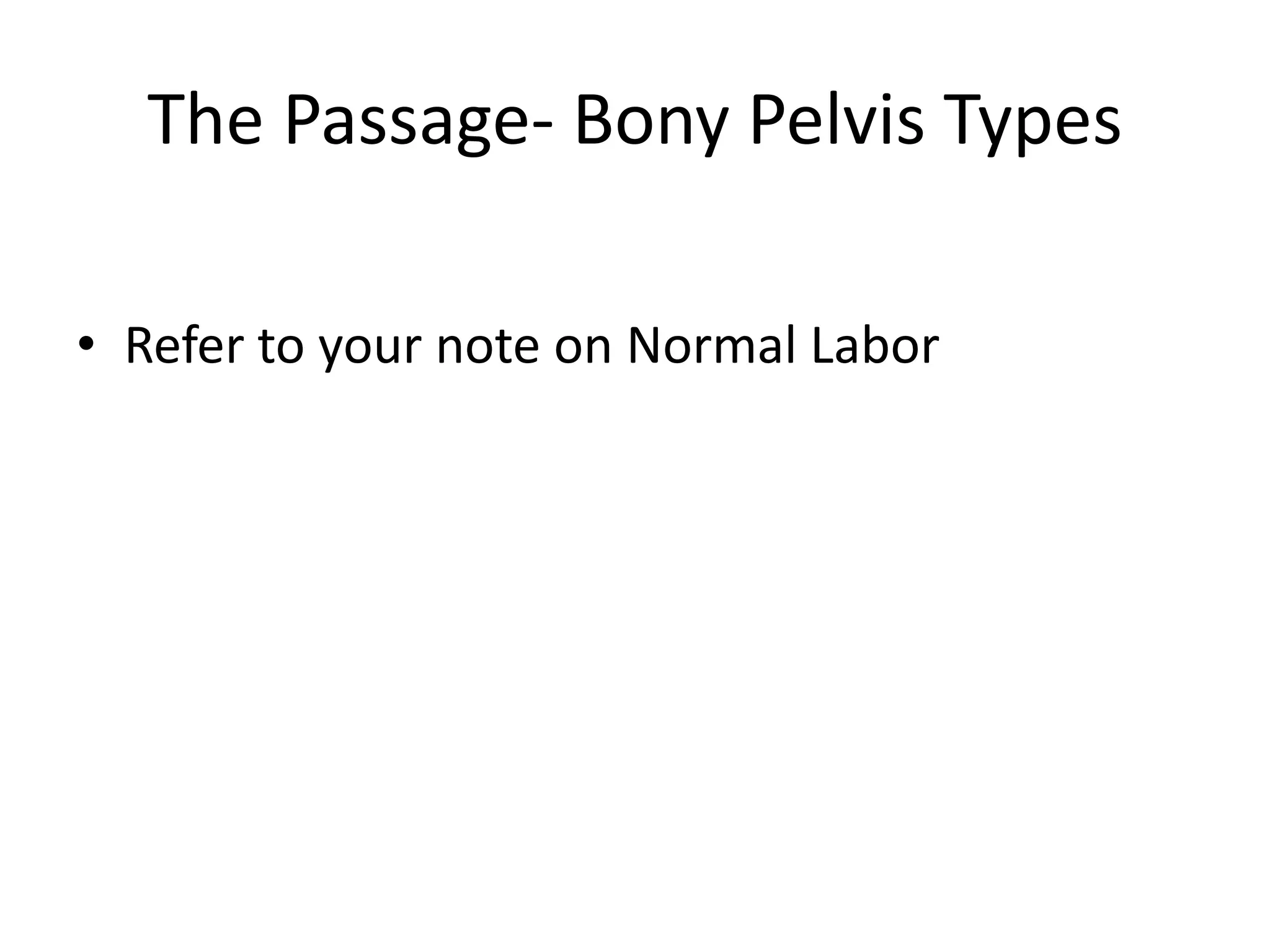 The Passage- Bony Pelvis Types
• Refer to your note on Normal Labor
 