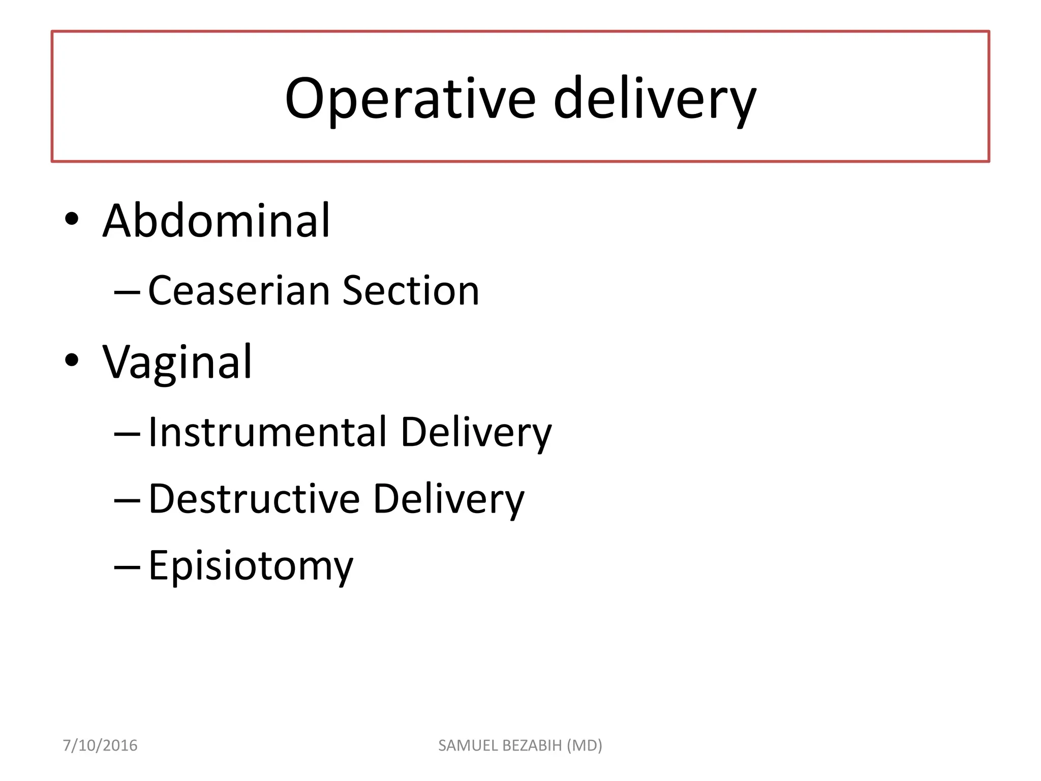 Operative delivery
• Abdominal
–Ceaserian Section
• Vaginal
–Instrumental Delivery
–Destructive Delivery
–Episiotomy
7/10/2016 SAMUEL BEZABIH (MD)
 