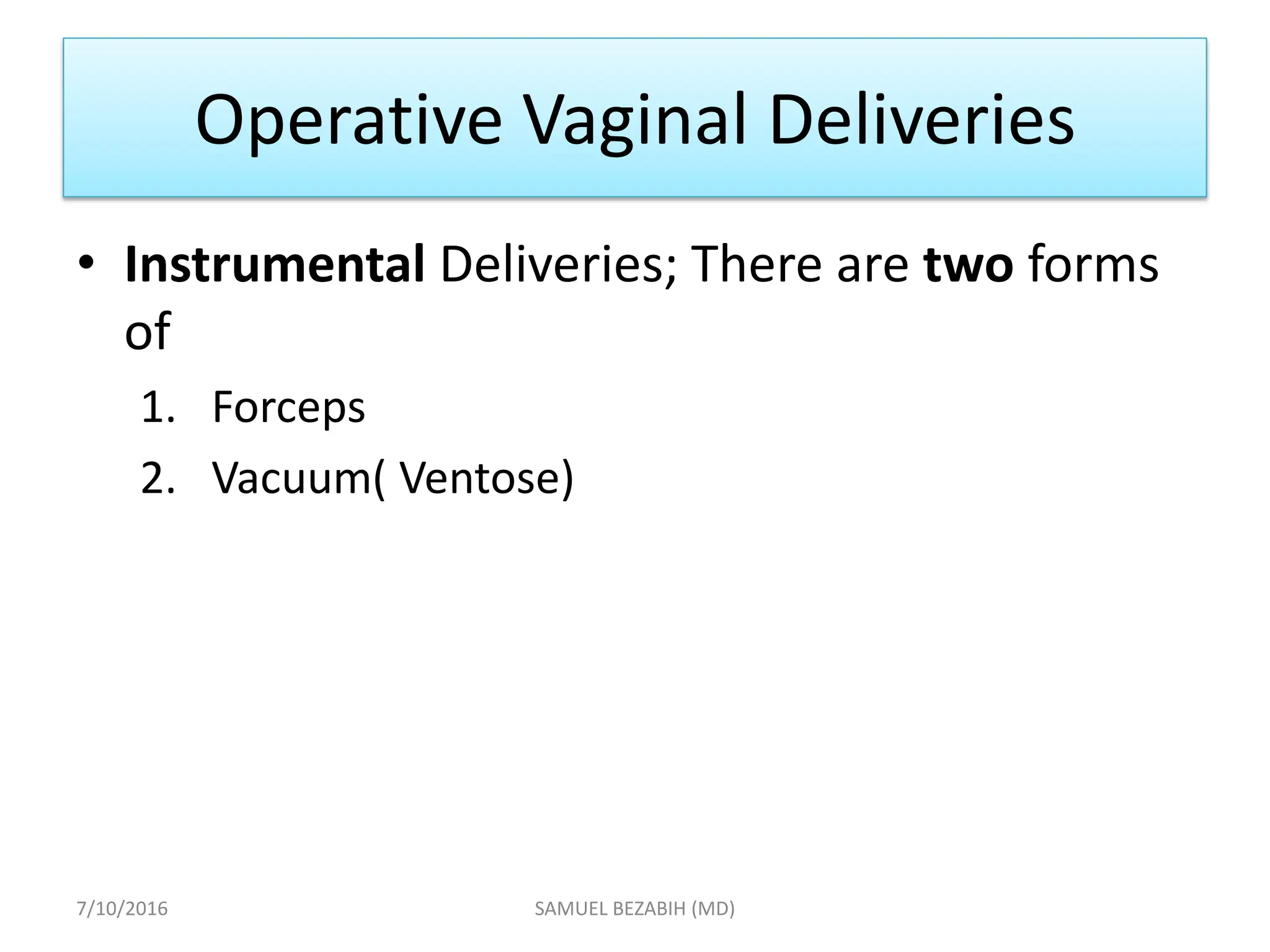 Operative Vaginal Deliveries
• Instrumental Deliveries; There are two forms
of
1. Forceps
2. Vacuum( Ventose)
7/10/2016 SAMUEL BEZABIH (MD)
 