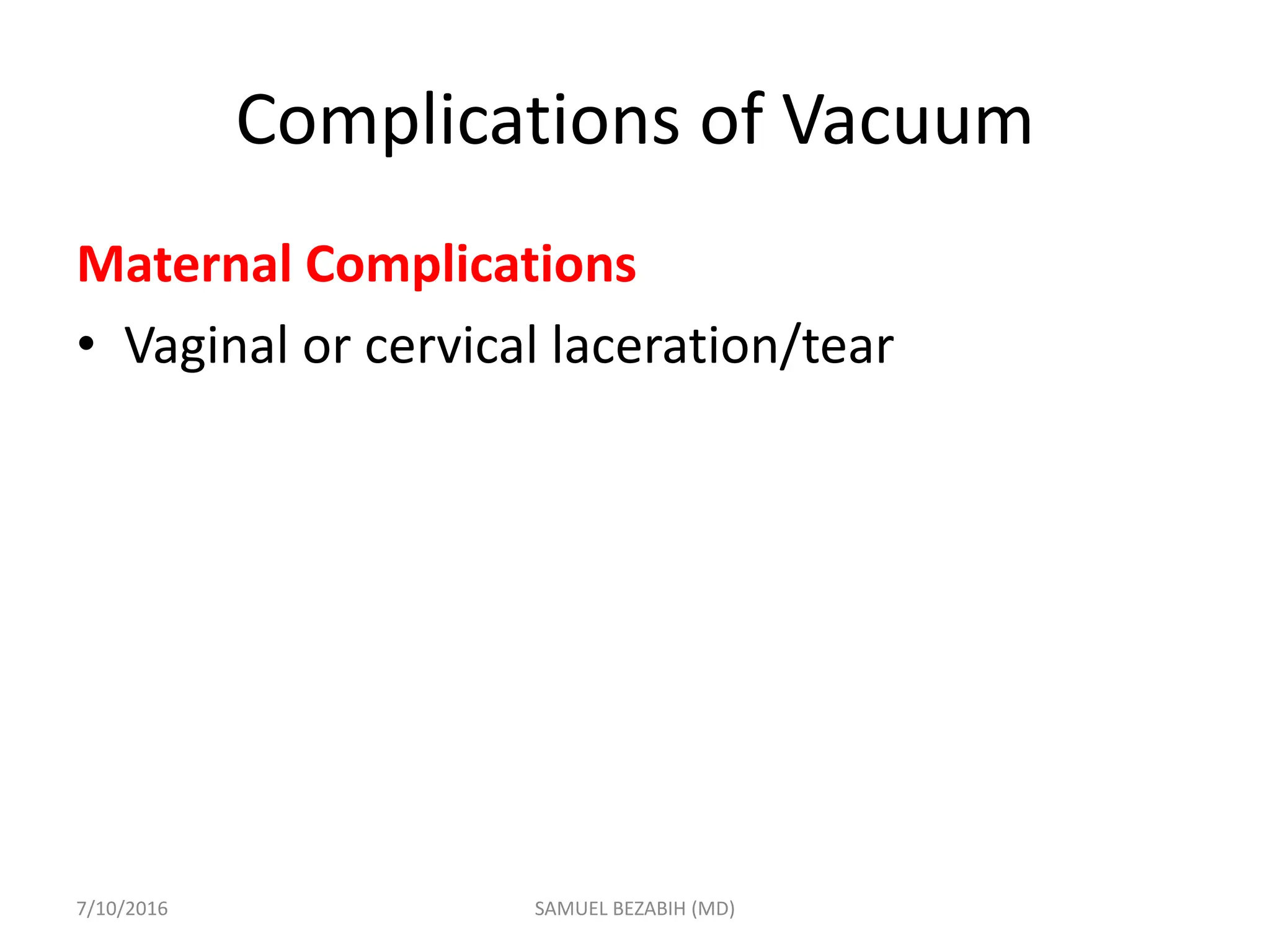 Complications of Vacuum
Maternal Complications
• Vaginal or cervical laceration/tear
7/10/2016 SAMUEL BEZABIH (MD)
 