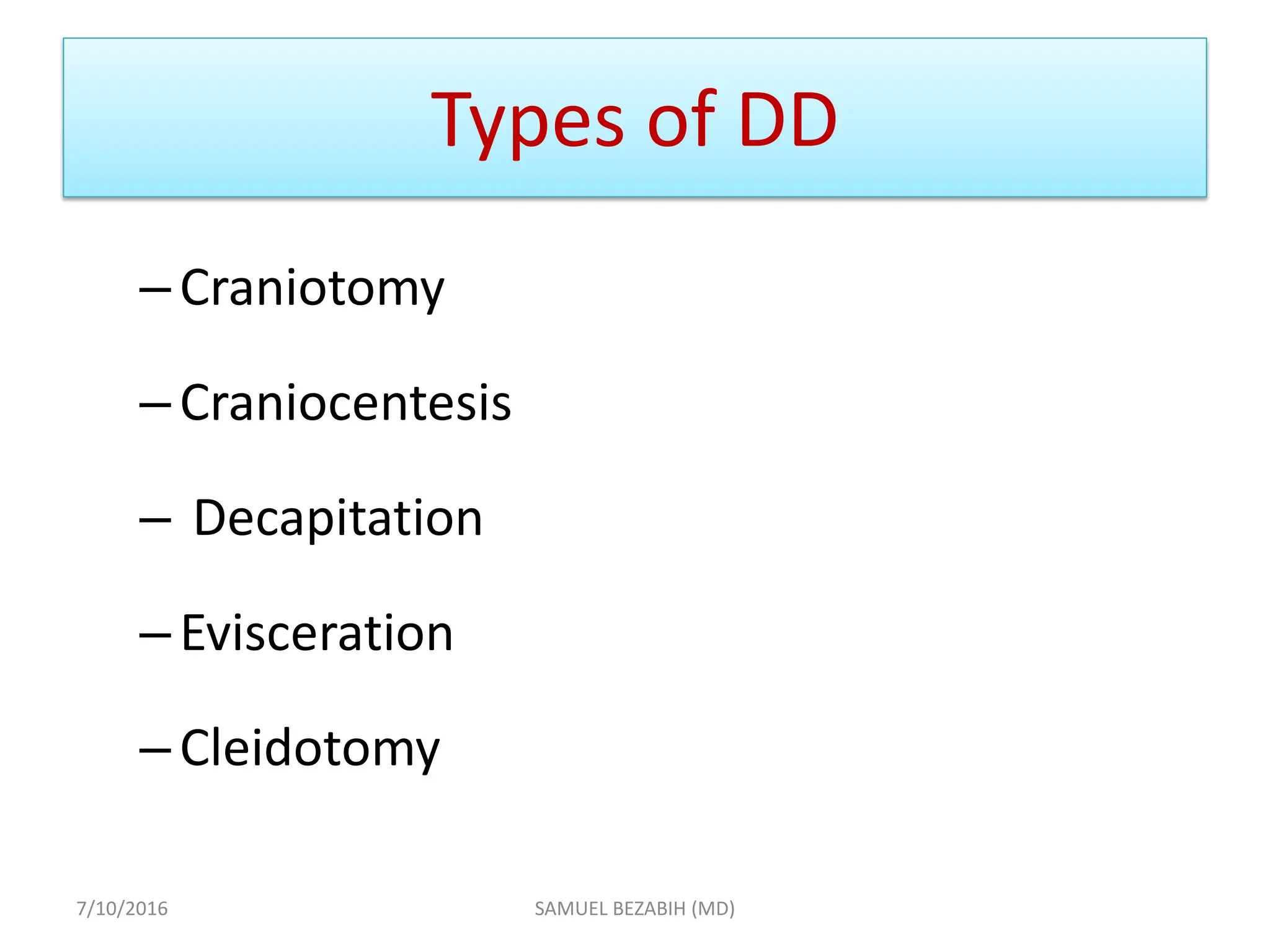Types of DD
–Craniotomy
–Craniocentesis
– Decapitation
–Evisceration
–Cleidotomy
7/10/2016 SAMUEL BEZABIH (MD)
 