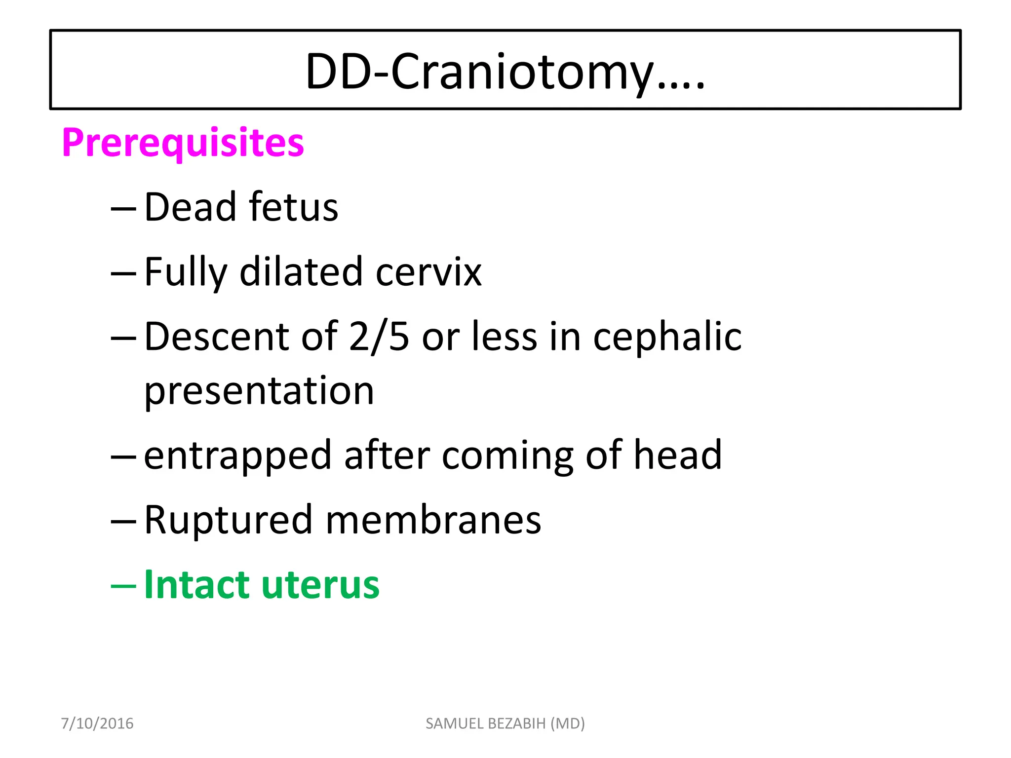 DD-Craniotomy….
Prerequisites
–Dead fetus
–Fully dilated cervix
–Descent of 2/5 or less in cephalic
presentation
–entrapped after coming of head
–Ruptured membranes
–Intact uterus
7/10/2016 SAMUEL BEZABIH (MD)
 