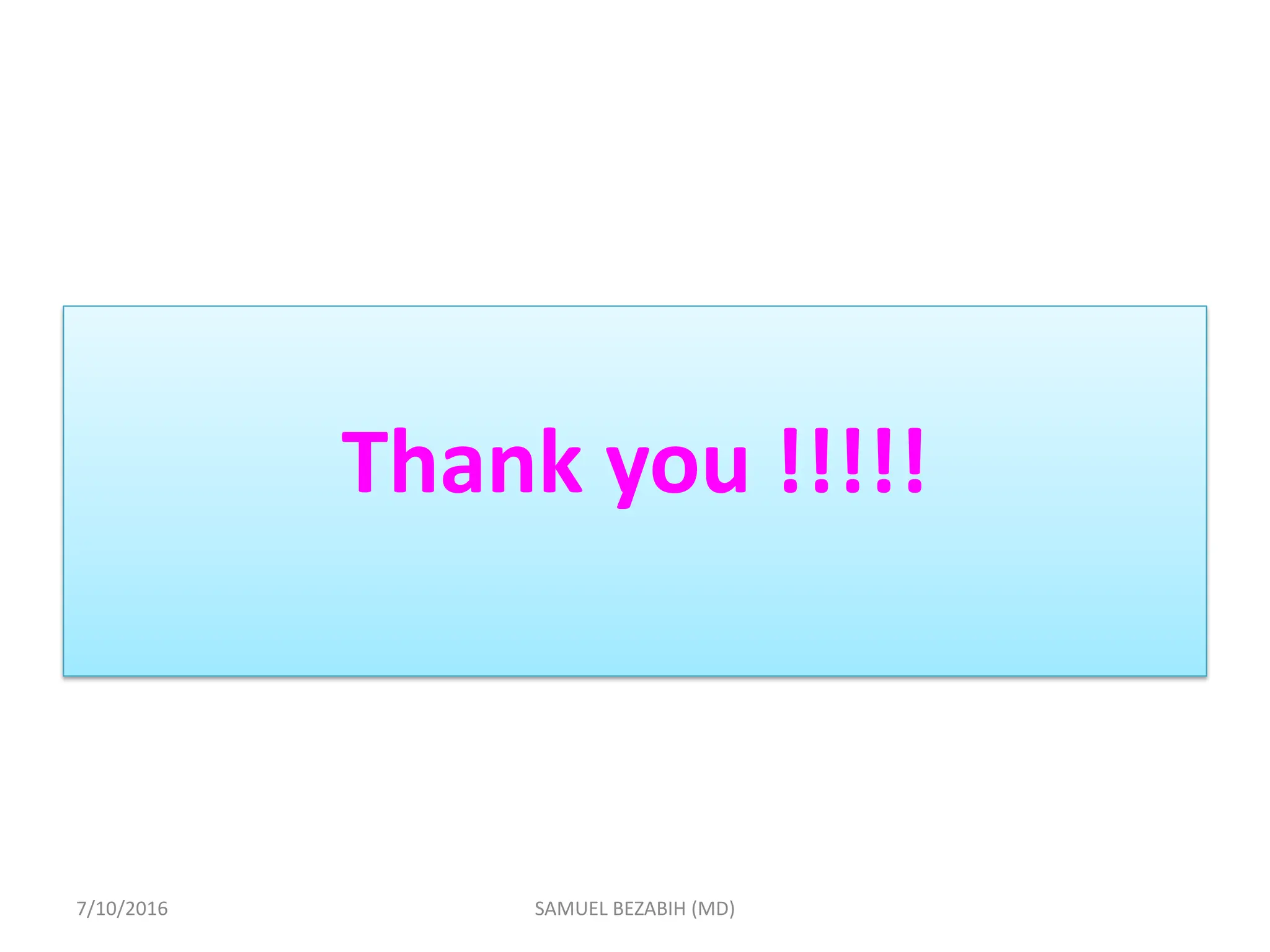 Thank you !!!!!
7/10/2016 SAMUEL BEZABIH (MD)
 