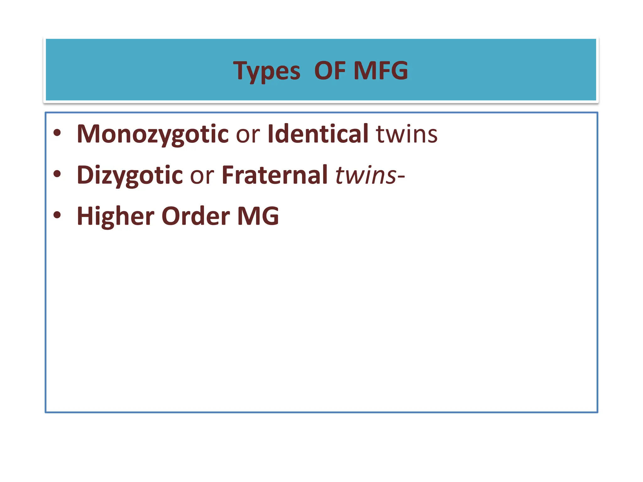 Types OF MFG
• Monozygotic or Identical twins
• Dizygotic or Fraternal twins-
• Higher Order MG
 