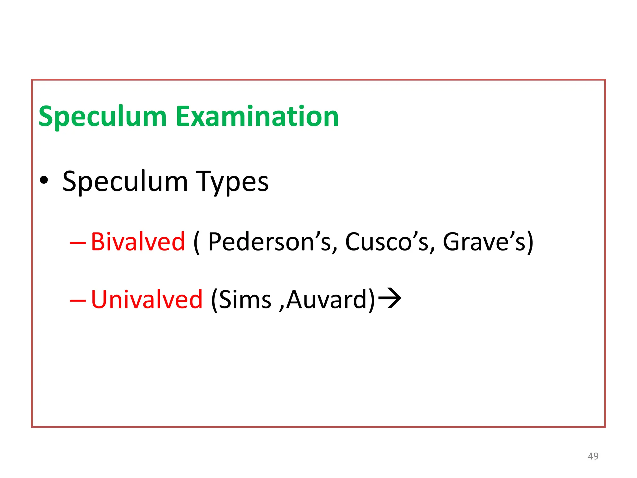 Speculum Examination
• Speculum Types
–Bivalved ( Pederson’s, Cusco’s, Grave’s)
–Univalved (Sims ,Auvard)
49
 