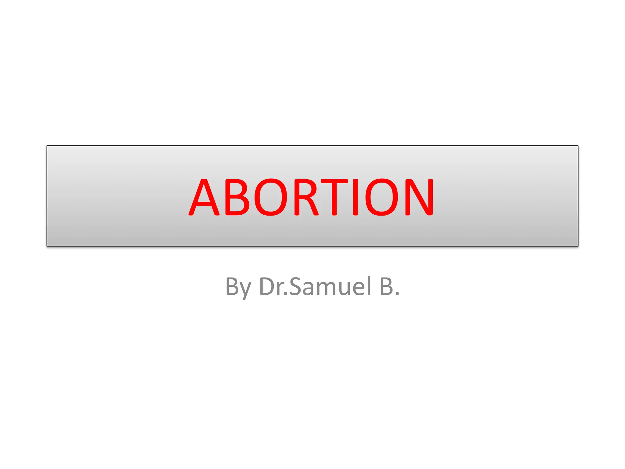 ABORTION
By Dr.Samuel B.
 