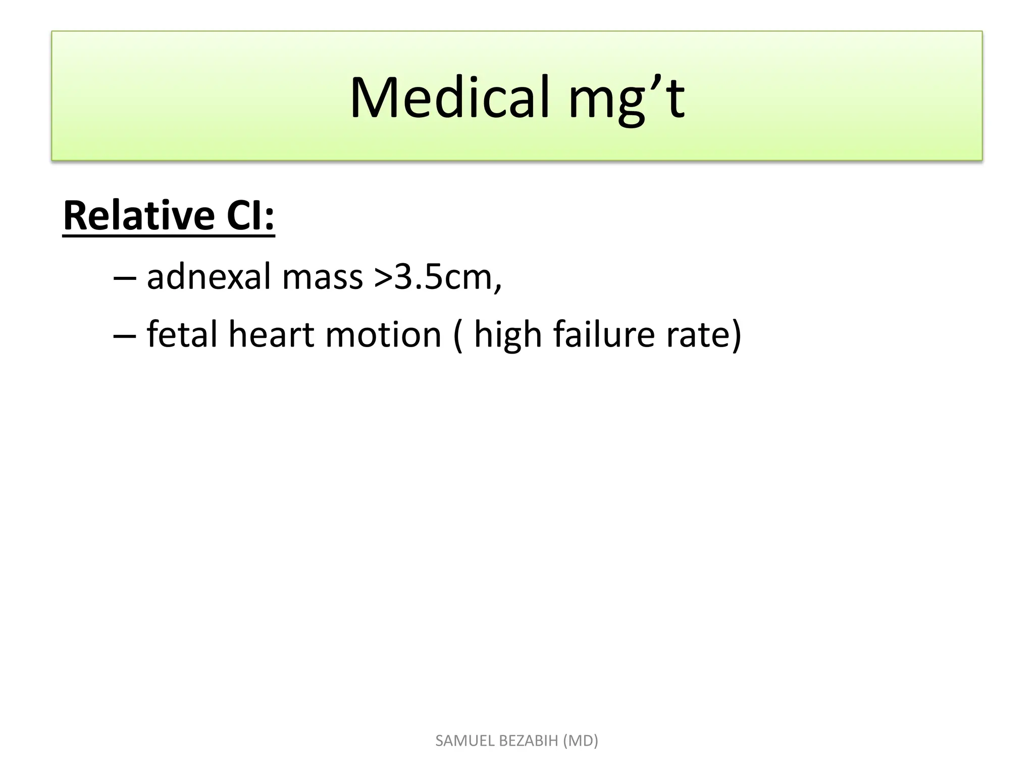 Medical mg’t
Relative CI:
– adnexal mass >3.5cm,
– fetal heart motion ( high failure rate)
SAMUEL BEZABIH (MD)
 