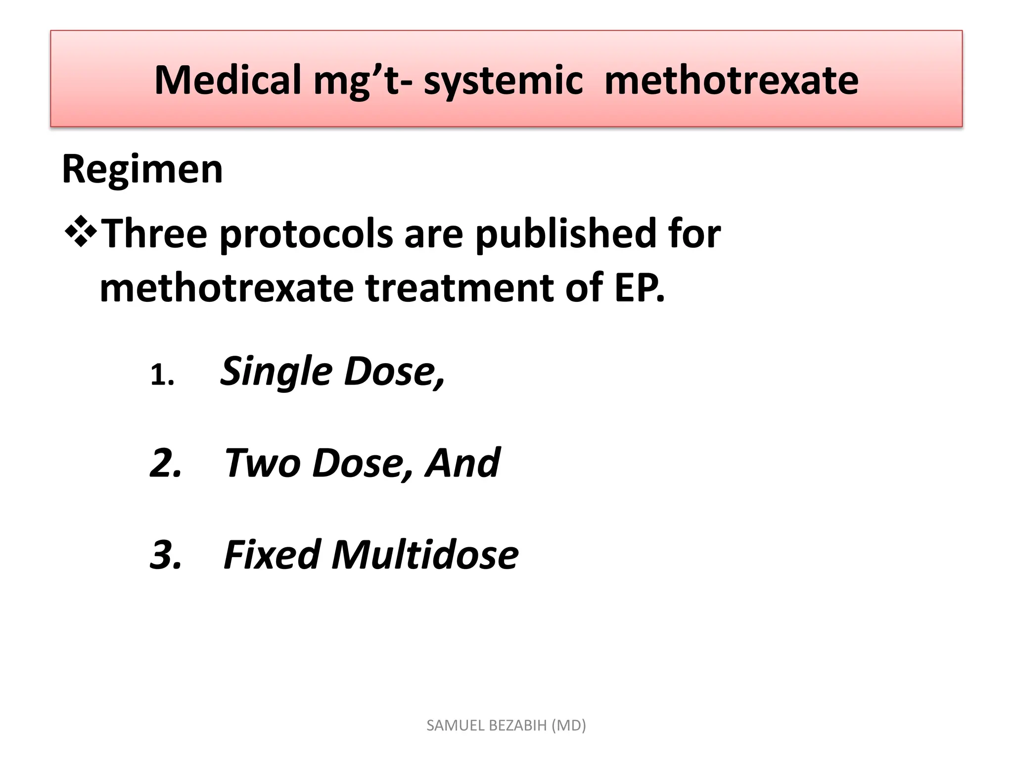 Medical mg’t- systemic methotrexate
Regimen
Three protocols are published for
methotrexate treatment of EP.
1. Single Dose,
2. Two Dose, And
3. Fixed Multidose
SAMUEL BEZABIH (MD)
 