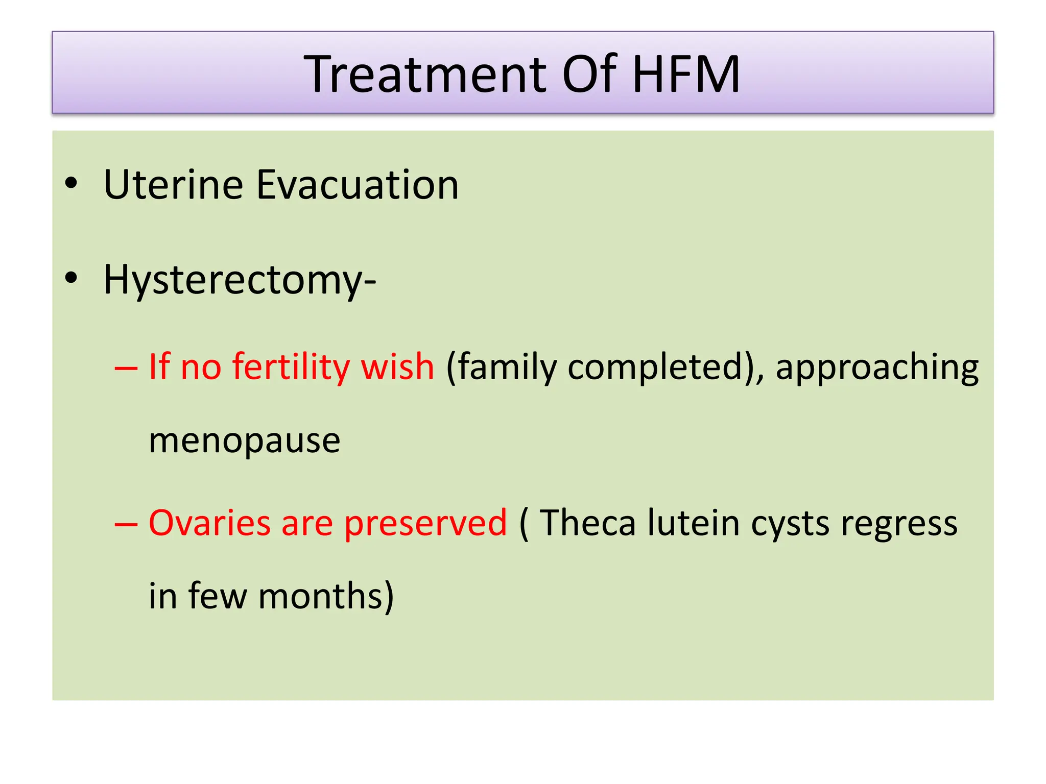 Treatment Of HFM
• Uterine Evacuation
• Hysterectomy-
– If no fertility wish (family completed), approaching
menopause
– Ovaries are preserved ( Theca lutein cysts regress
in few months)
 