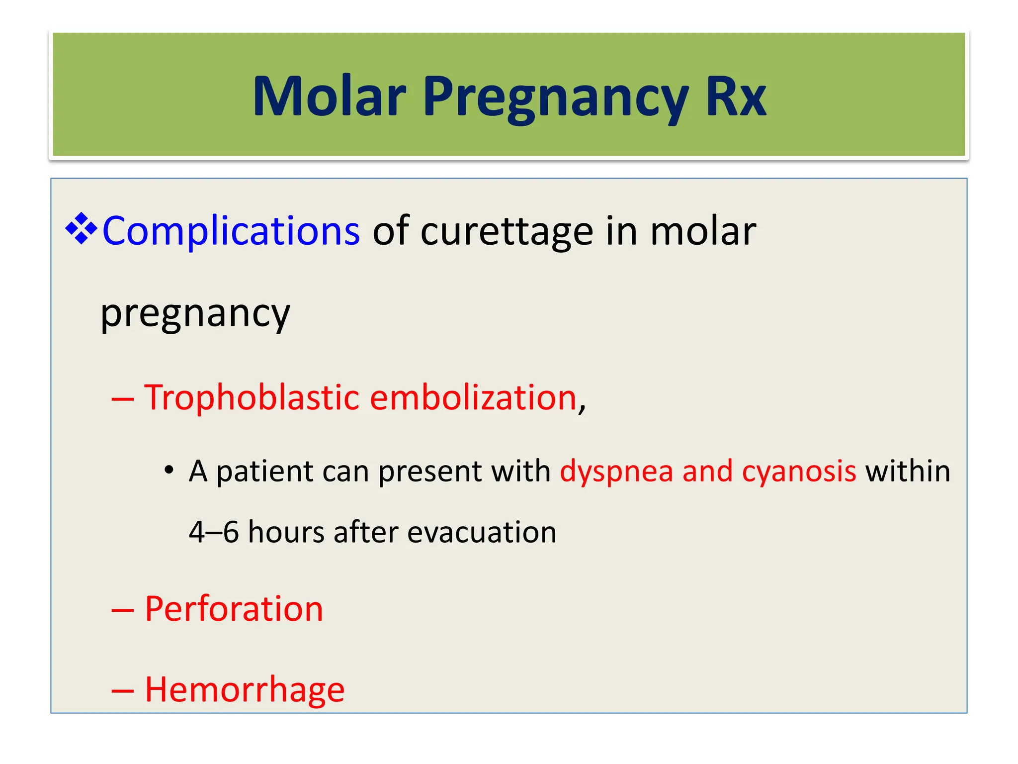 Molar Pregnancy Rx
Complications of curettage in molar
pregnancy
– Trophoblastic embolization,
• A patient can present with dyspnea and cyanosis within
4–6 hours after evacuation
– Perforation
– Hemorrhage
 