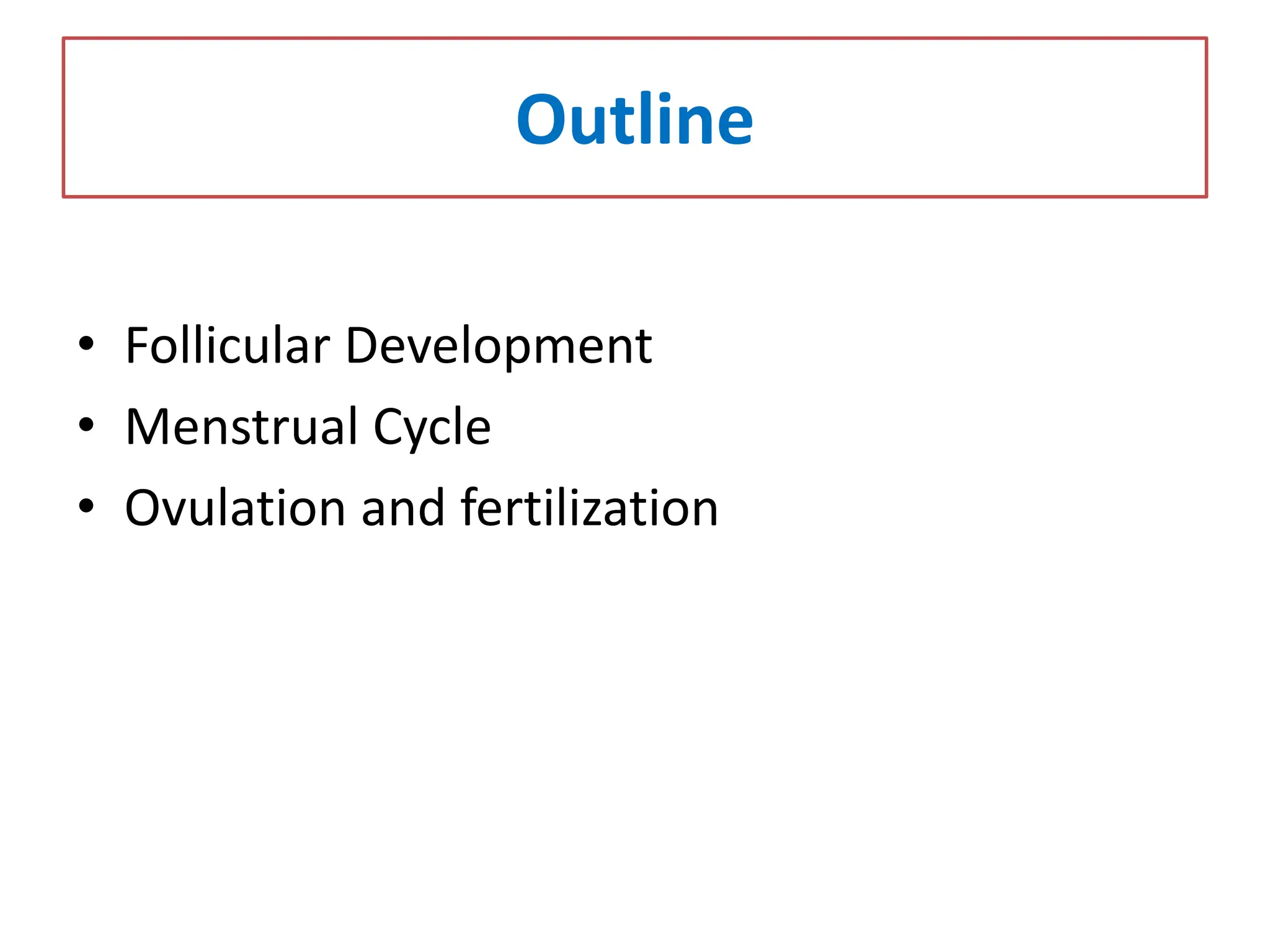 Outline
• Follicular Development
• Menstrual Cycle
• Ovulation and fertilization
 