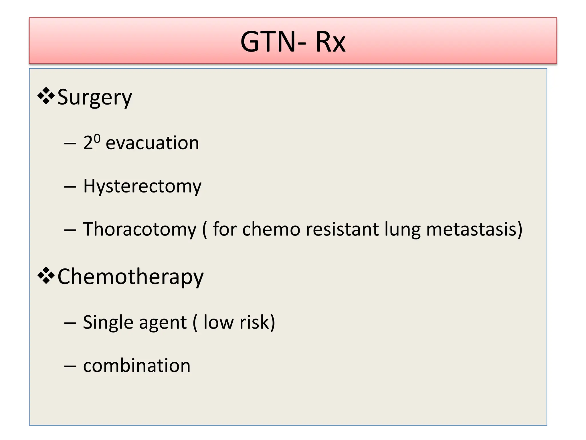GTN- Rx
Surgery
– 20 evacuation
– Hysterectomy
– Thoracotomy ( for chemo resistant lung metastasis)
Chemotherapy
– Single agent ( low risk)
– combination
 