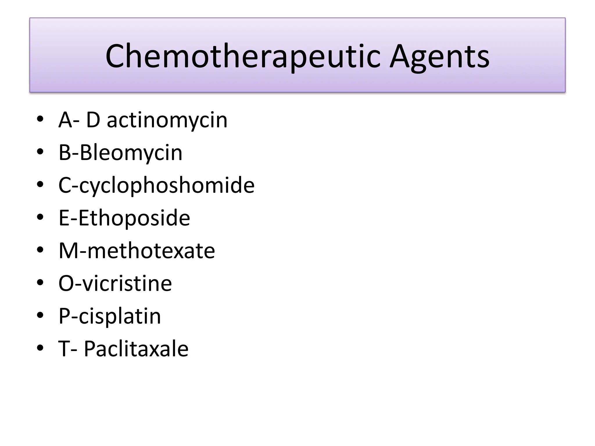 Chemotherapeutic Agents
• A- D actinomycin
• B-Bleomycin
• C-cyclophoshomide
• E-Ethoposide
• M-methotexate
• O-vicristine
• P-cisplatin
• T- Paclitaxale
 