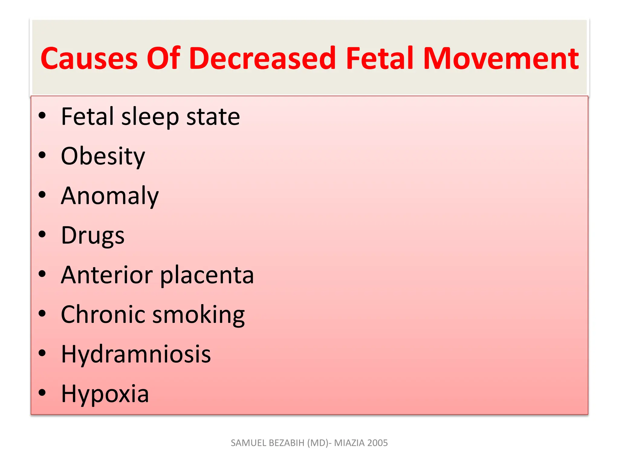 Causes Of Decreased Fetal Movement
• Fetal sleep state
• Obesity
• Anomaly
• Drugs
• Anterior placenta
• Chronic smoking
• Hydramniosis
• Hypoxia
SAMUEL BEZABIH (MD)- MIAZIA 2005
 