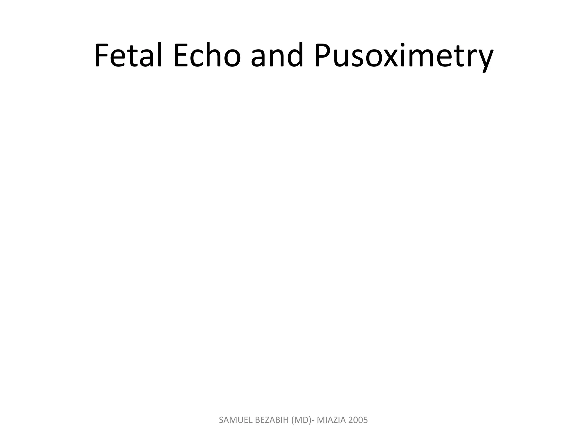 Fetal Echo and Pusoximetry
SAMUEL BEZABIH (MD)- MIAZIA 2005
 