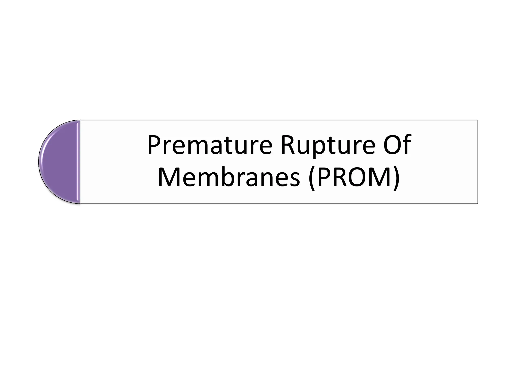 Premature Rupture Of
Membranes (PROM)
 