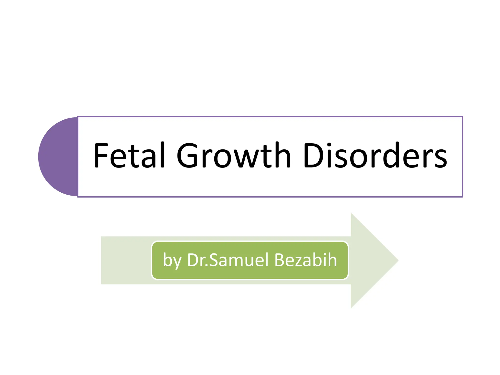 Fetal Growth Disorders
by Dr.Samuel Bezabih
 
