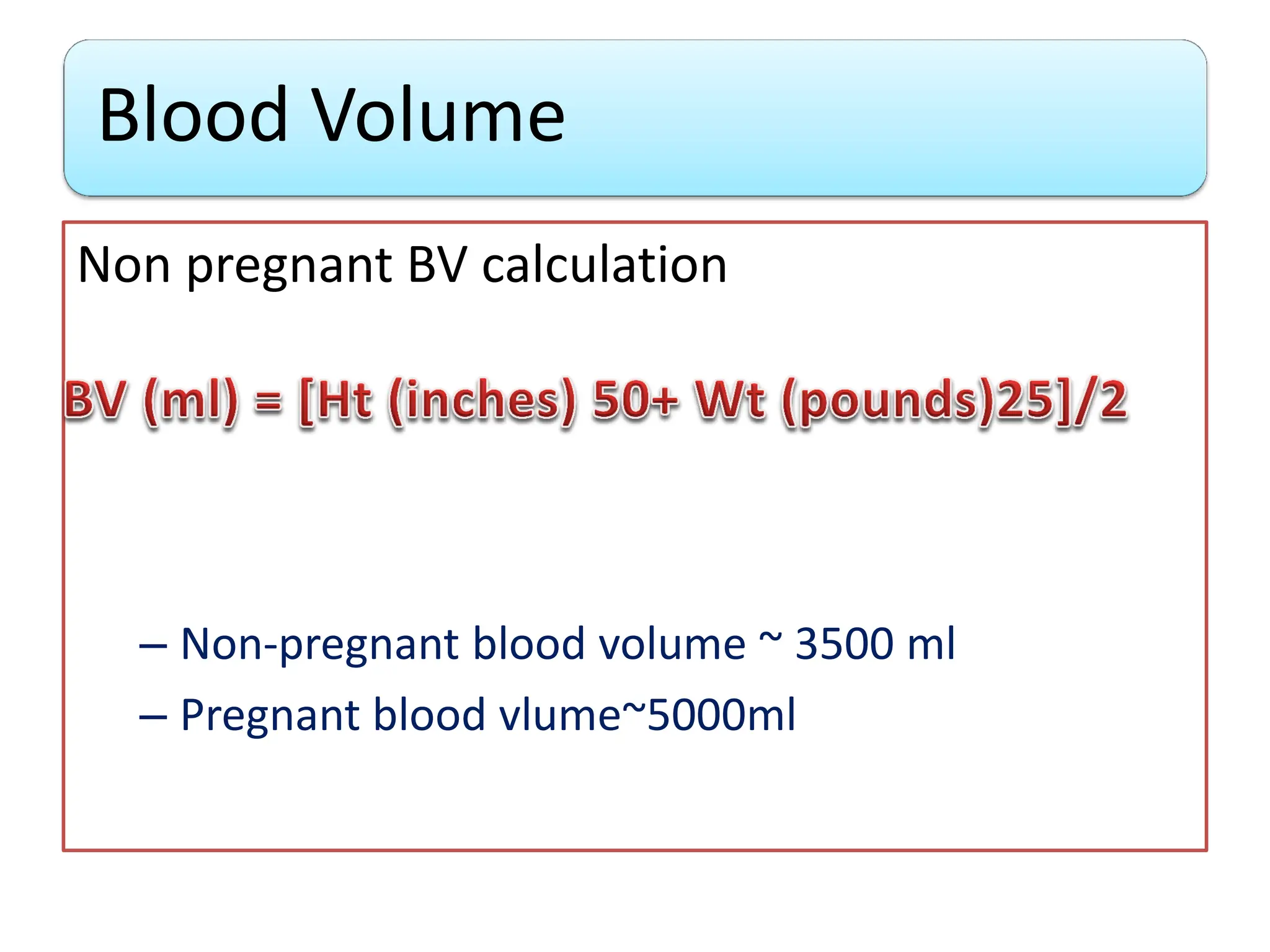 Blood Volume
Non pregnant BV calculation
– Non-pregnant blood volume ~ 3500 ml
– Pregnant blood vlume~5000ml
 